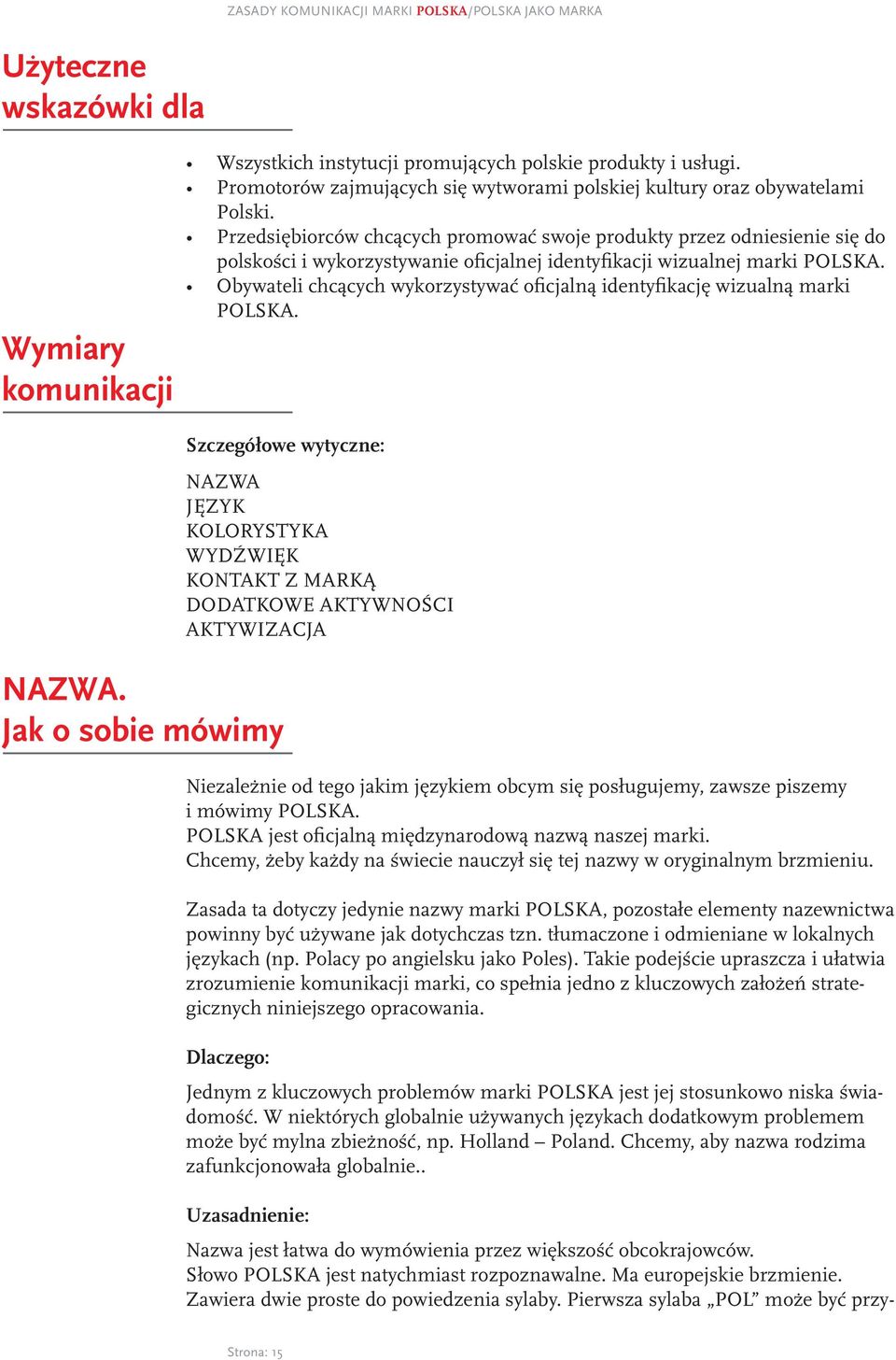 Przedsiębiorców chcących promować swoje produkty przez odniesienie się do polskości i wykorzystywanie oficjalnej identyfikacji wizualnej marki POLSKA.