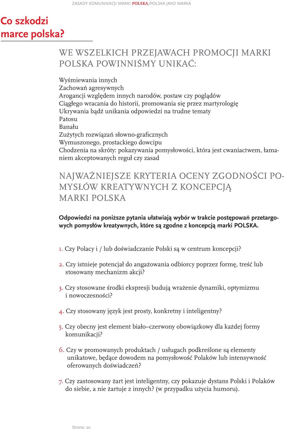 promowania się przez martyrologię Ukrywania bądź unikania odpowiedzi na trudne tematy Patosu Banału Zużytych rozwiązań słowno-graficznych Wymuszonego, prostackiego dowcipu Chodzenia na skróty: