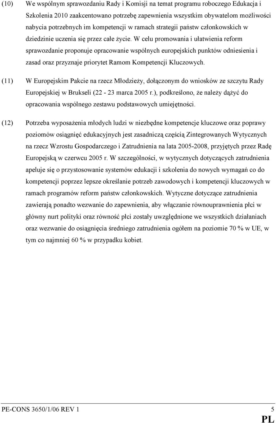 W celu promowania i ułatwienia reform sprawozdanie proponuje opracowanie wspólnych europejskich punktów odniesienia i zasad oraz przyznaje priorytet Ramom Kompetencji Kluczowych.