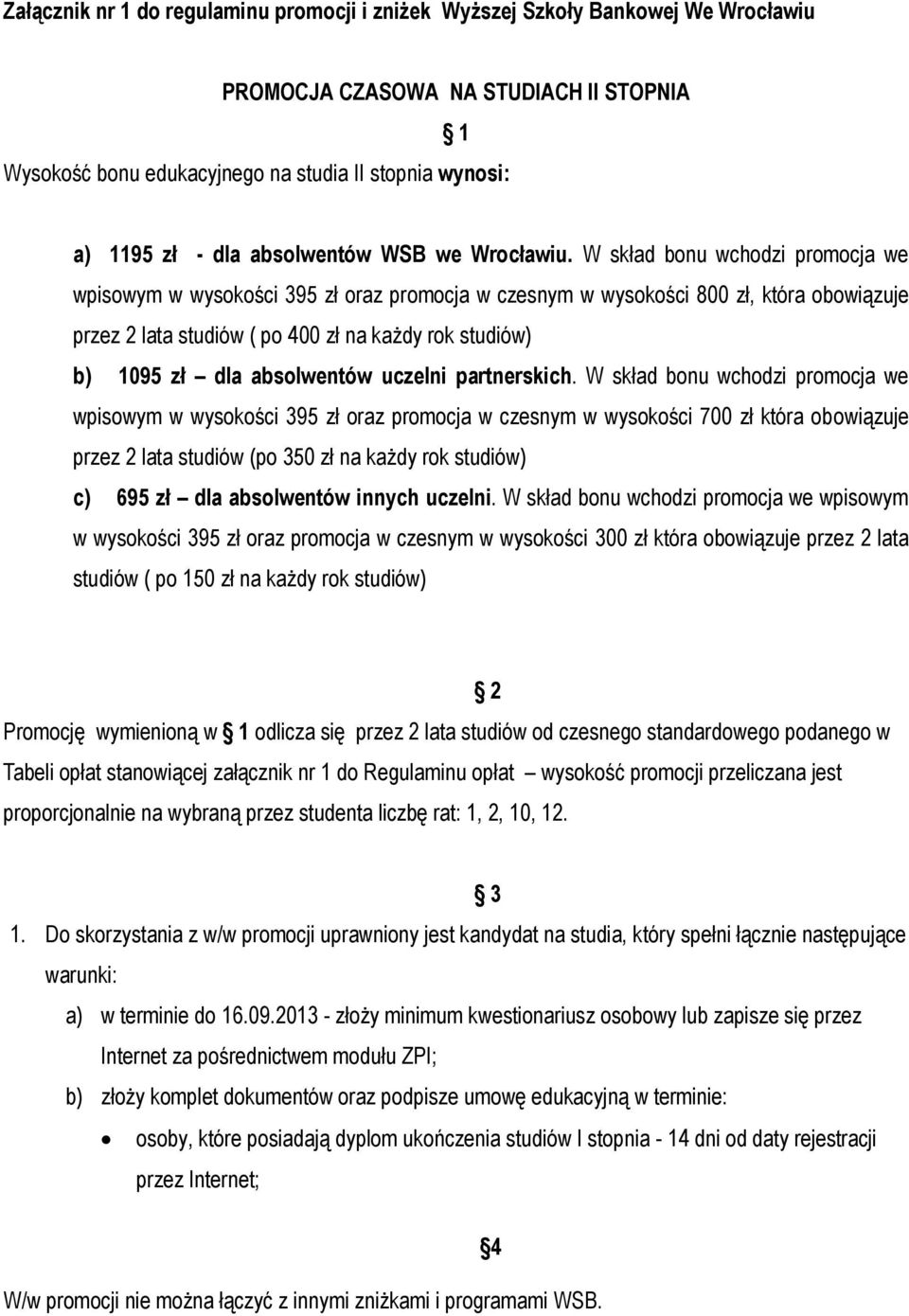 W skład bonu wchodzi promocja we wpisowym w wysokości 395 zł oraz promocja w czesnym w wysokości 800 zł, która obowiązuje przez 2 lata studiów ( po 400 zł na każdy rok studiów) b) 1095 zł dla