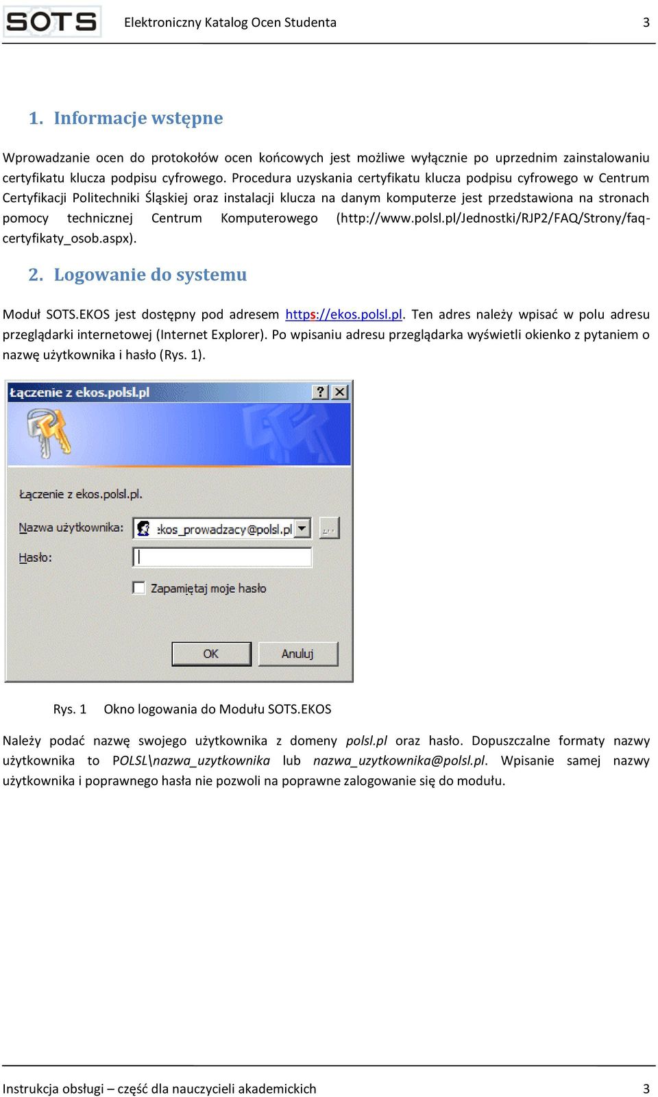 Centrum Komputerowego (http://www.polsl.pl/jednostki/rjp2/faq/strony/faqcertyfikaty_osob.aspx). 2. Logowanie do systemu Moduł SOTS.EKOS jest dostępny pod adresem https://ekos.polsl.pl. Ten adres należy wpisad w polu adresu przeglądarki internetowej (Internet Explorer).