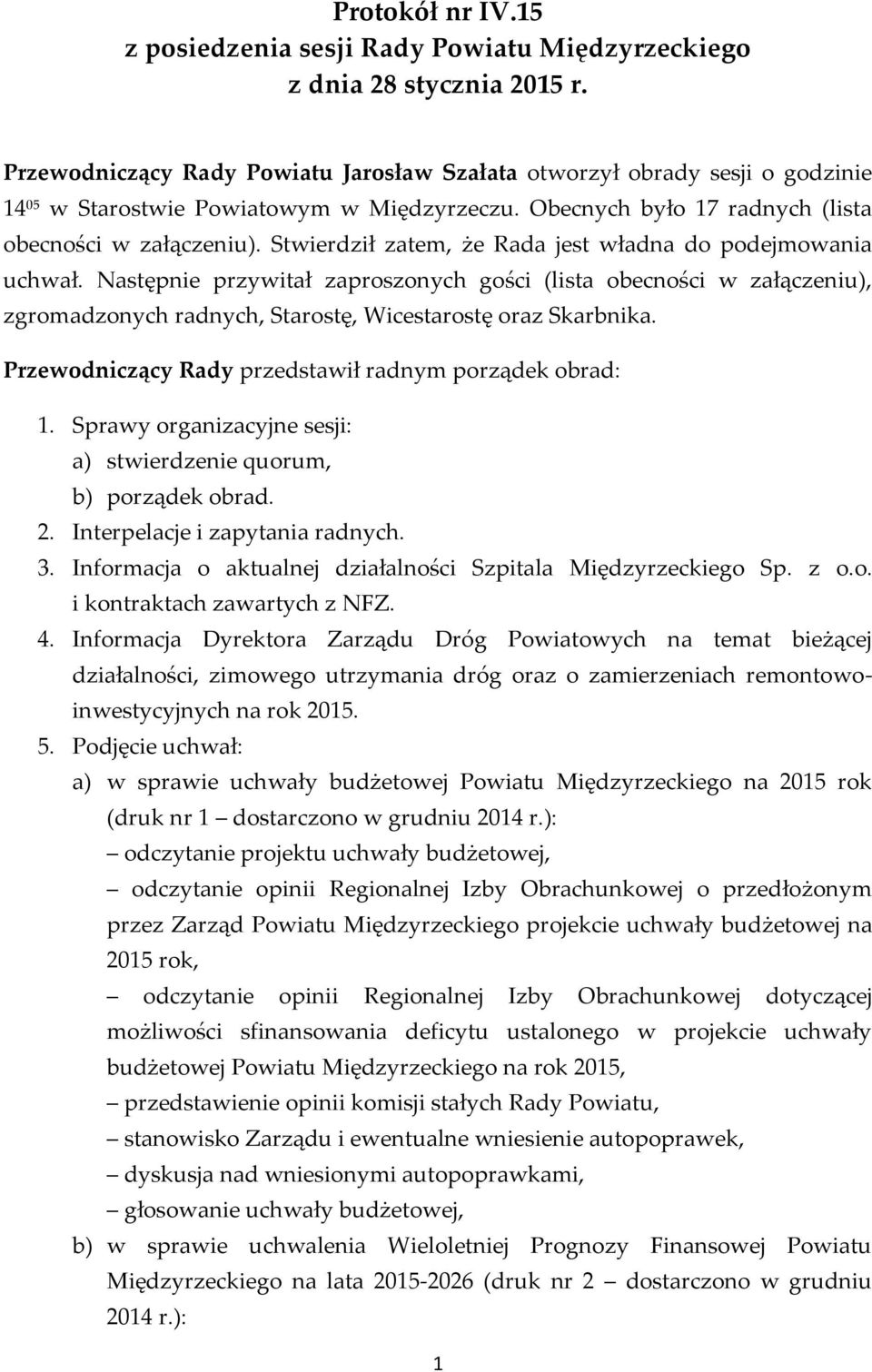 Stwierdził zatem, że Rada jest władna do podejmowania uchwał. Następnie przywitał zaproszonych gości (lista obecności w załączeniu), zgromadzonych radnych, Starostę, Wicestarostę oraz Skarbnika.