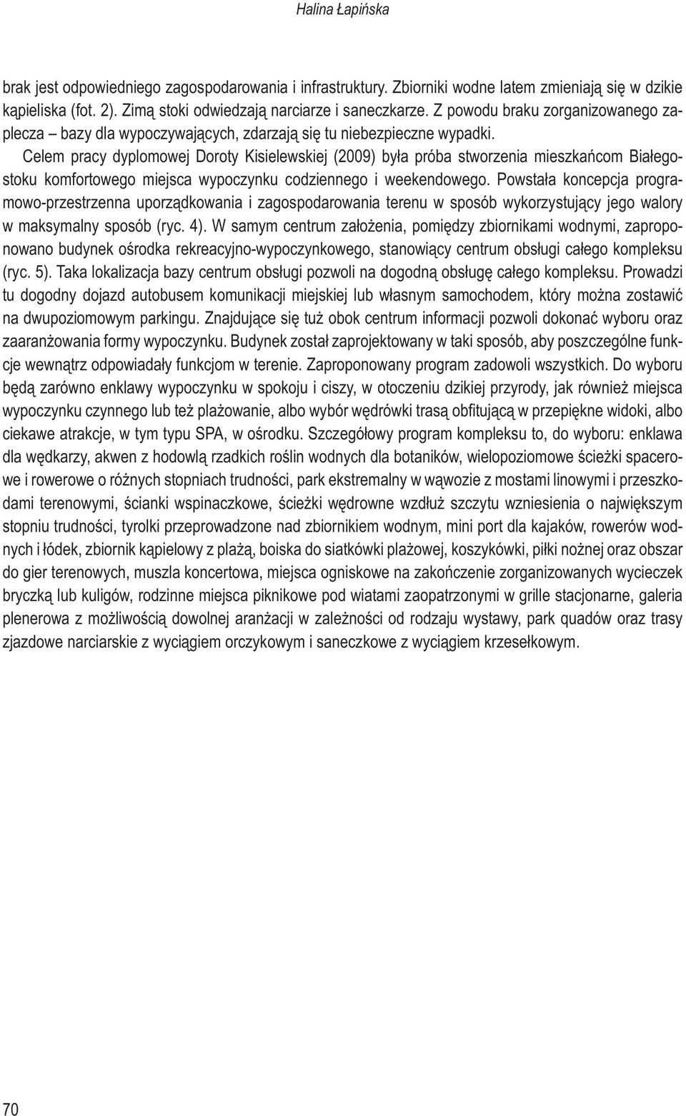 Celem pracy dyplomowej Doroty Kisielewskiej (2009) była próba stworzenia mieszkańcom Białegostoku komfortowego miejsca wypoczynku codziennego i weekendowego.