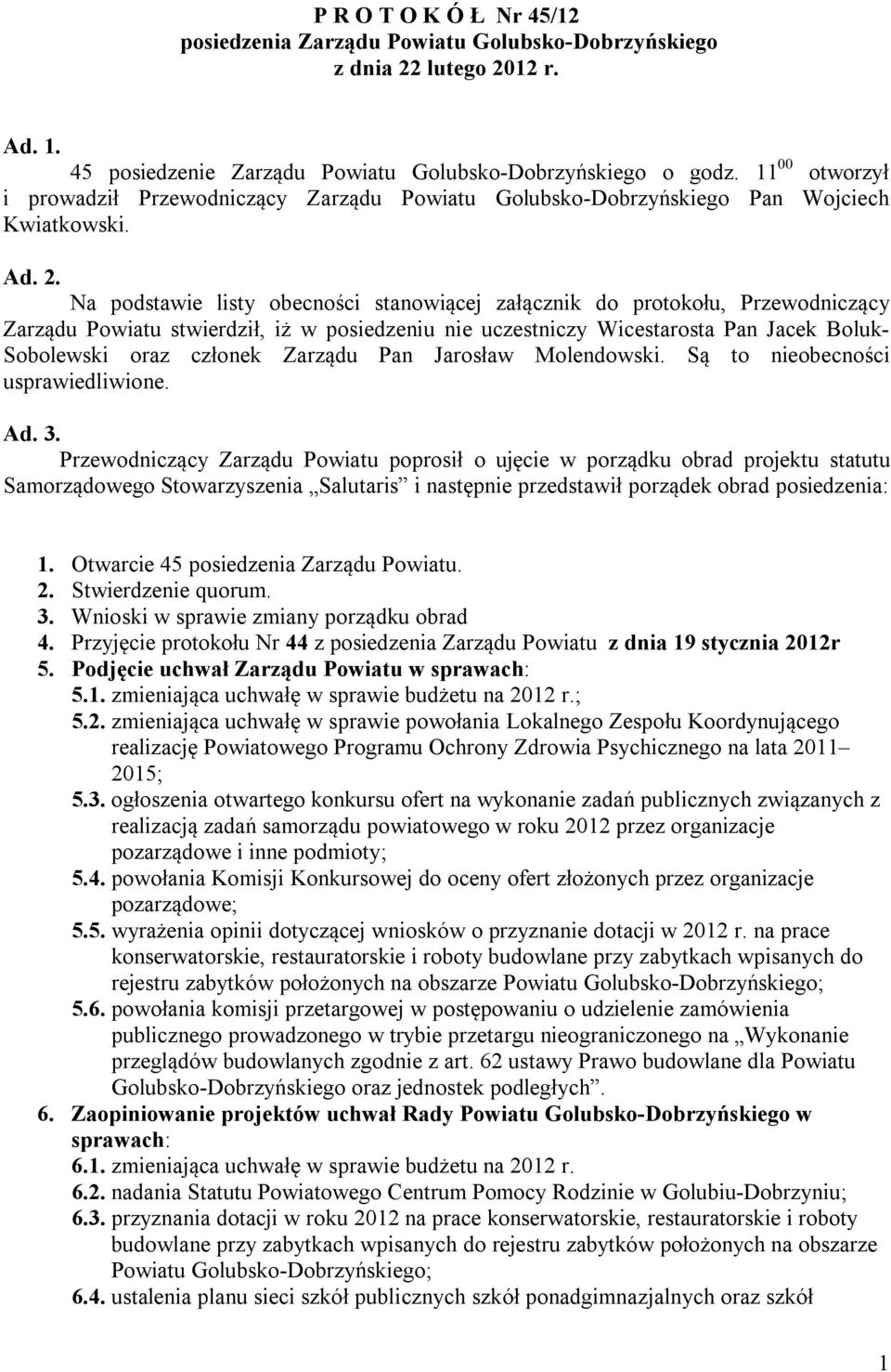 Na podstawie listy obecności stanowiącej załącznik do protokołu, Przewodniczący Zarządu Powiatu stwierdził, iż w posiedzeniu nie uczestniczy Wicestarosta Pan Jacek Boluk- Sobolewski oraz członek