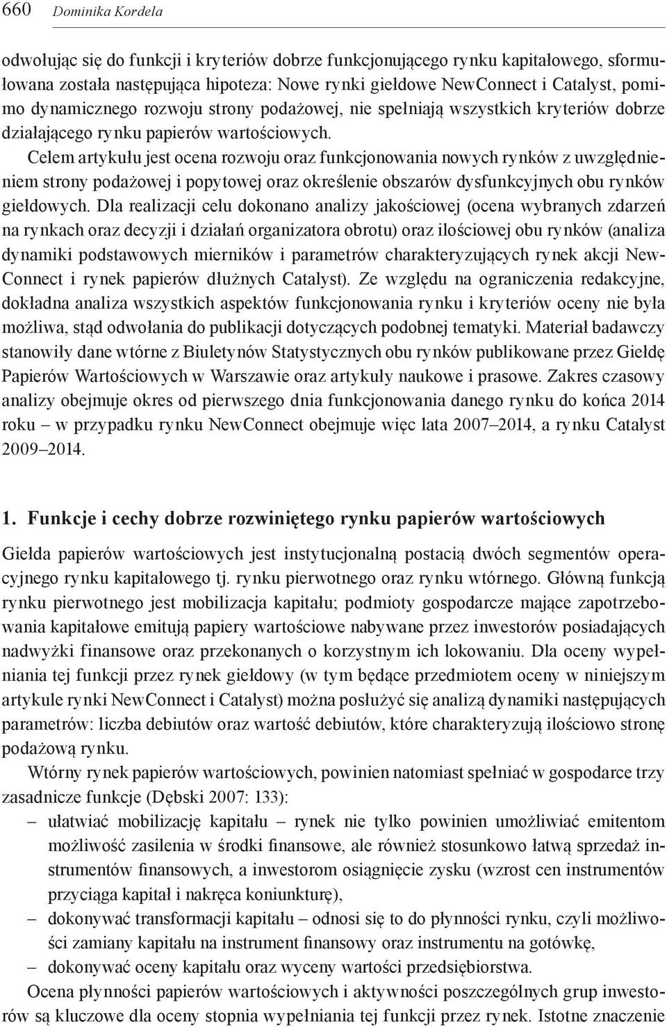 Celem artykułu jest ocena rozwoju oraz funkcjonowania nowych rynków z uwzględnieniem strony podażowej i popytowej oraz określenie obszarów dysfunkcyjnych obu rynków giełdowych.