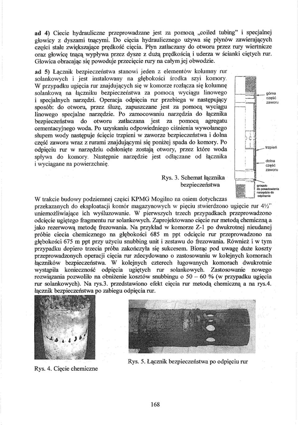 Płyn zatłaczany do otworu przez rury wiertnicze oraz głowicę tnącą wypływa przez dysze z dużą prędkością i uderza w ścianki ciętych rur.