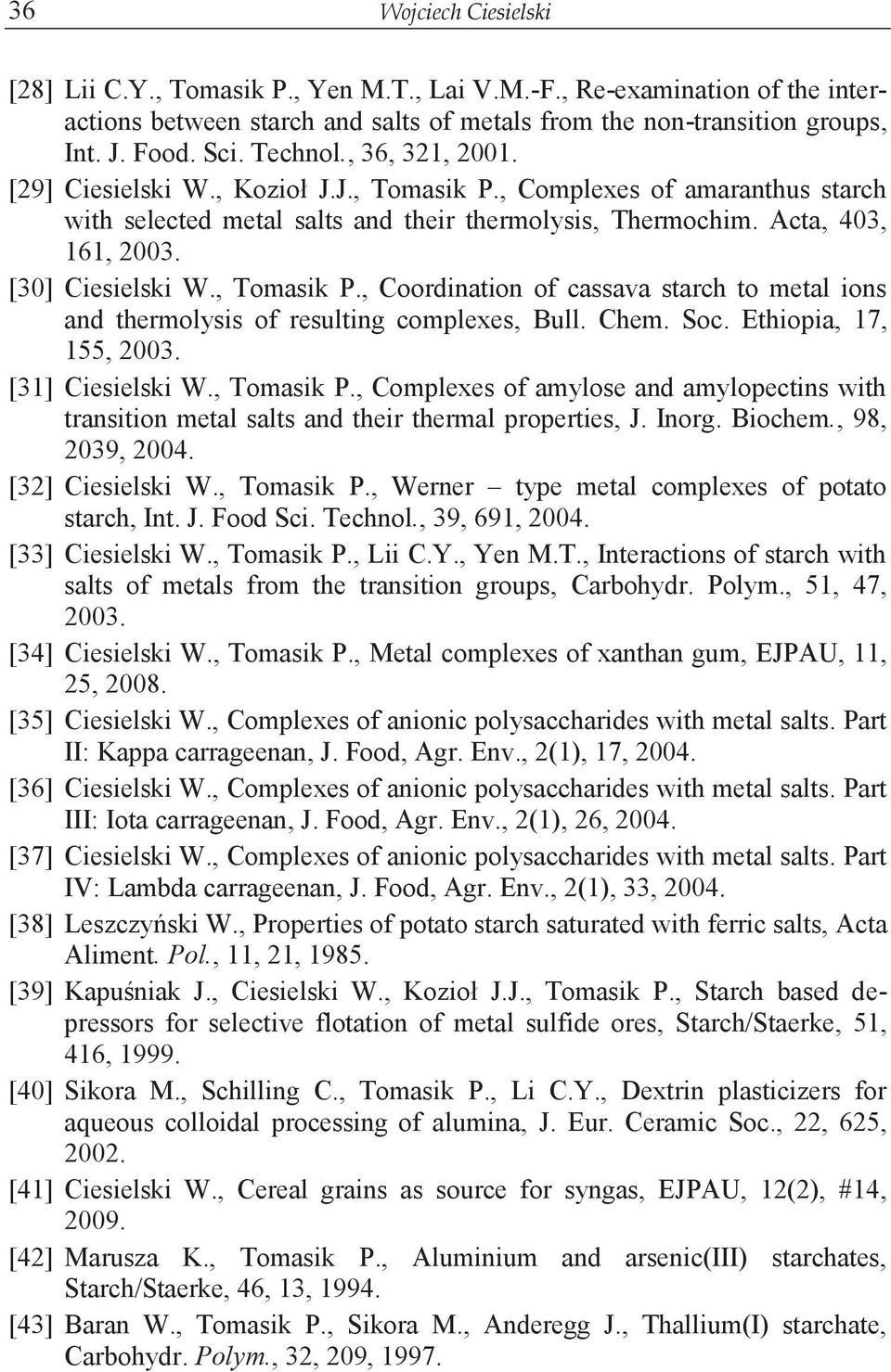 [30] Ciesielski W., Tomasik P., Coordination of cassava starch to metal ions and thermolysis of resulting complexes, Bull. Chem. Soc. Ethiopia, 17, 155, 2003. [31] Ciesielski W., Tomasik P., Complexes of amylose and amylopectins with transition metal salts and their thermal properties, J.