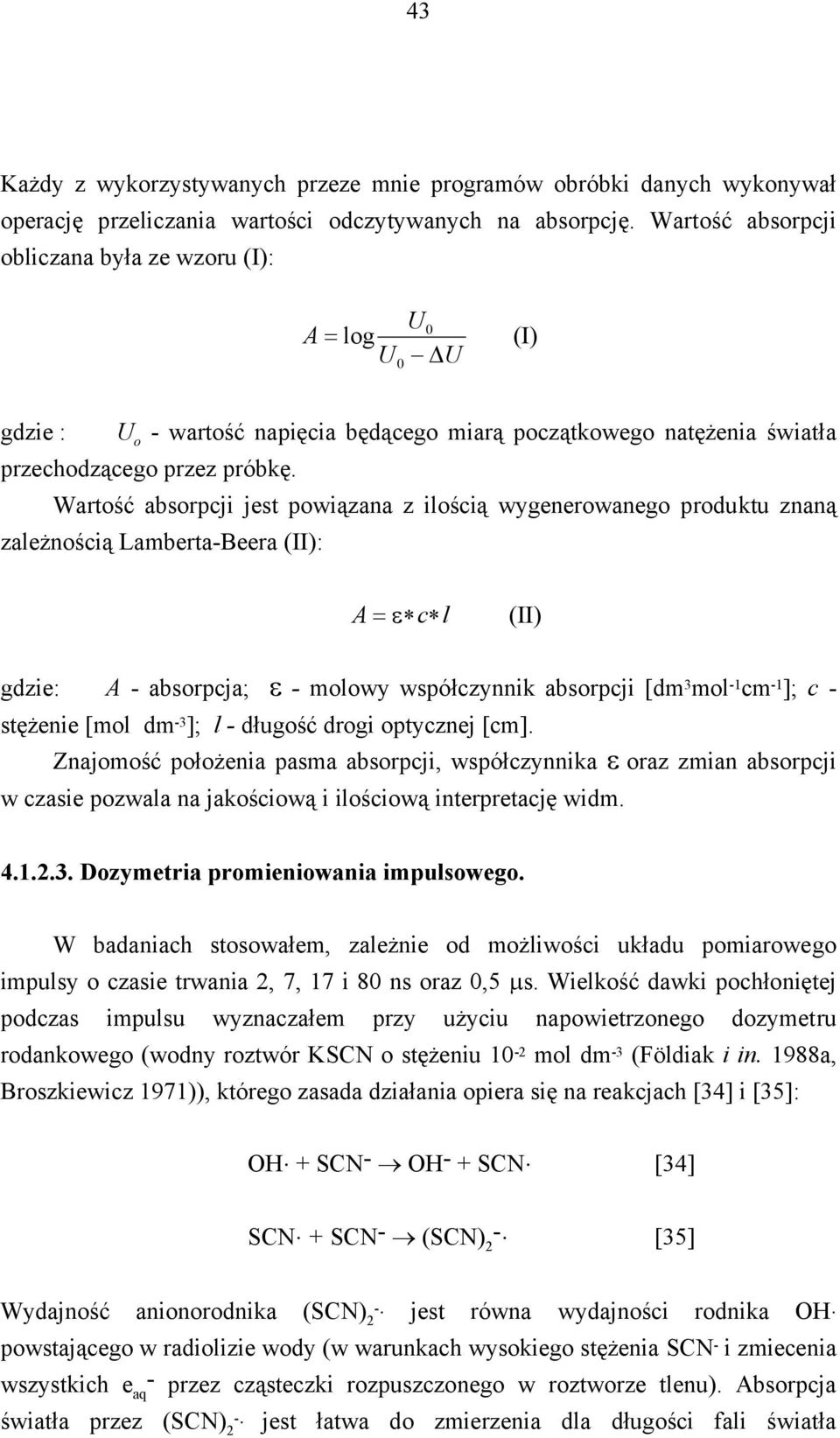 Wartość absorpcji jest powiązana z ilością wygenerowanego produktu znaną zależnością Lamberta-Beera (II): A = ε c l (II) gdzie: A - absorpcja; ε - molowy współczynnik absorpcji [dm 3 mol -1 cm -1 ];