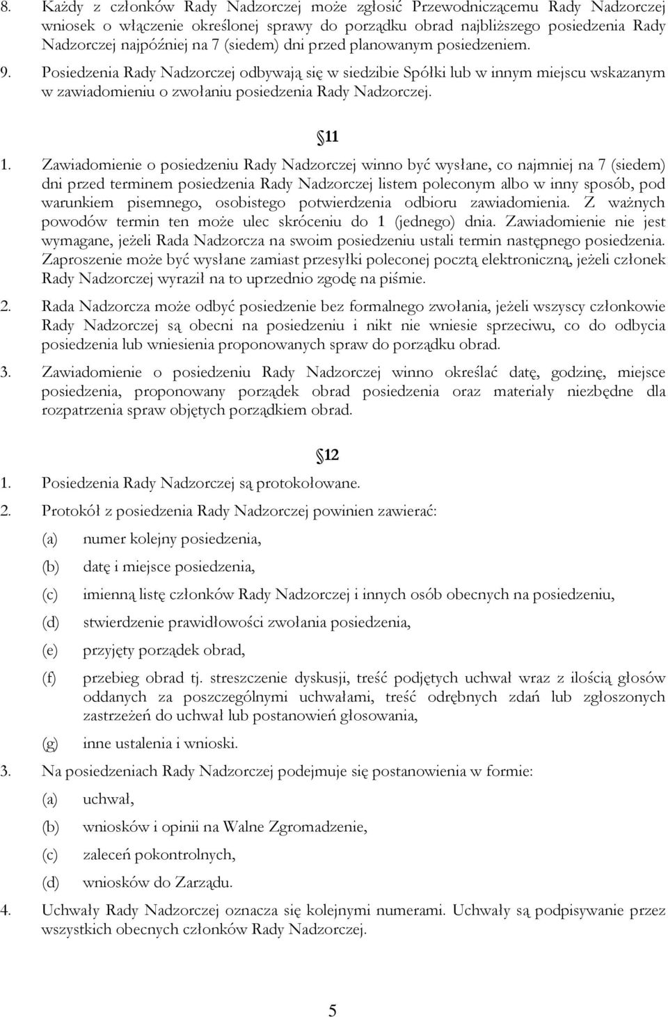 Zawiadomienie o posiedzeniu Rady Nadzorczej winno być wysłane, co najmniej na 7 (siedem) dni przed terminem posiedzenia Rady Nadzorczej listem poleconym albo w inny sposób, pod warunkiem pisemnego,