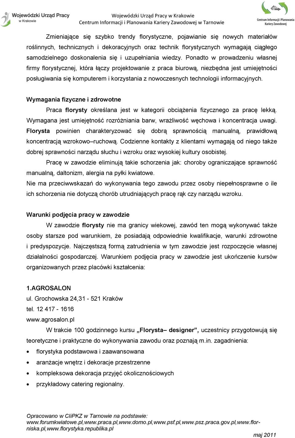 Ponadto w prowadzeniu własnej firmy florystycznej, która łączy projektowanie z praca biurową, niezbędna jest umiejętności posługiwania się komputerem i korzystania z nowoczesnych technologii