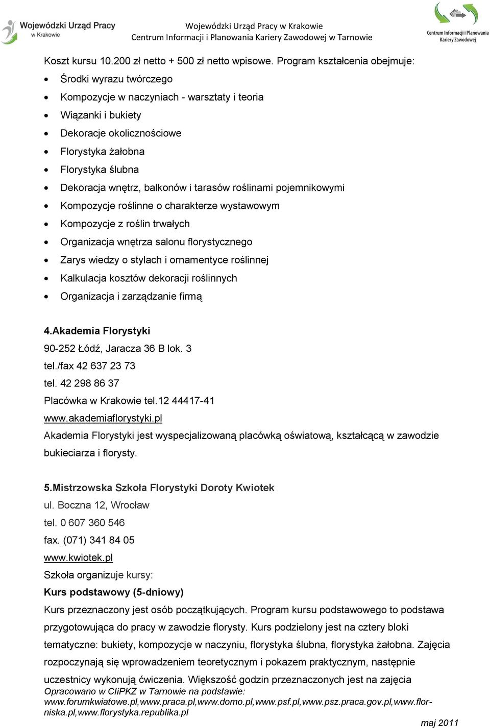 balkonów i tarasów roślinami pojemnikowymi Kompozycje roślinne o charakterze wystawowym Kompozycje z roślin trwałych Organizacja wnętrza salonu florystycznego Zarys wiedzy o stylach i ornamentyce