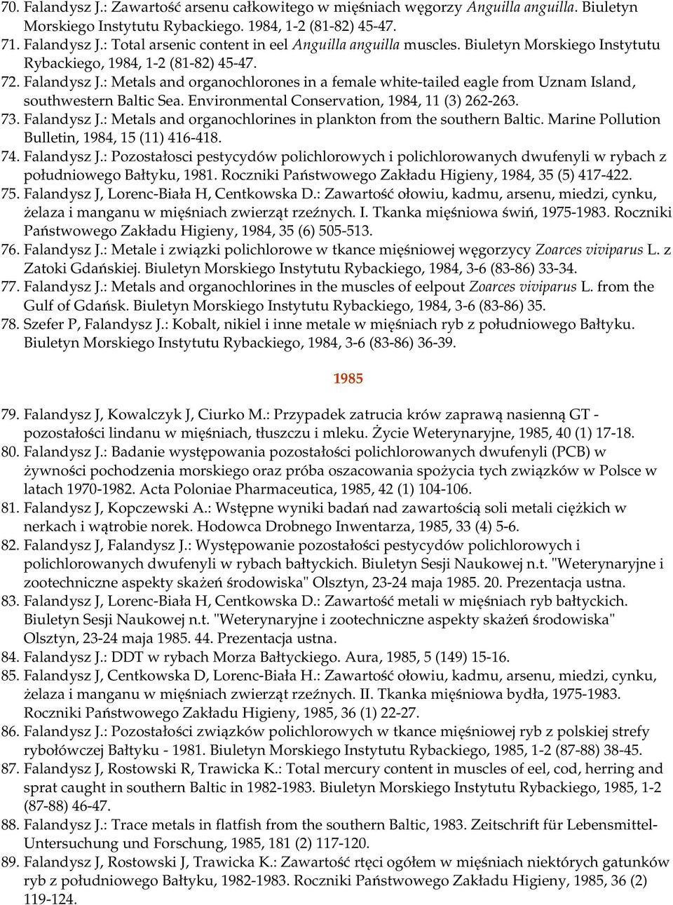 Environmental Conservation, 1984, 11 (3) 262-263. 73. Falandysz J.: Metals and organochlorines in plankton from the southern Baltic. Marine Pollution Bulletin, 1984, 15 (11) 416-418. 74. Falandysz J.: Pozostałosci pestycydów polichlorowych i polichlorowanych dwufenyli w rybach z południowego Bałtyku, 1981.