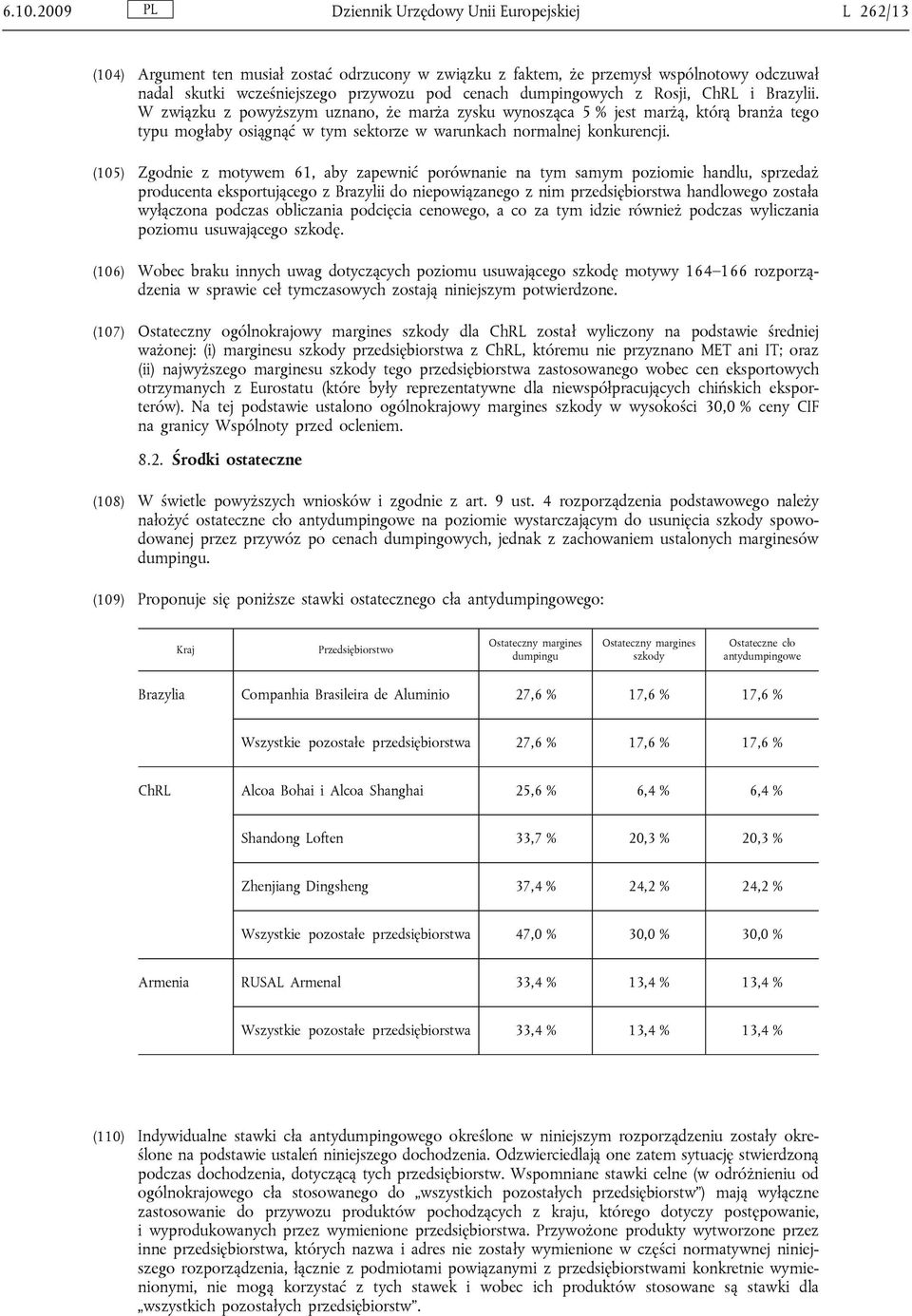 (105) Zgodnie z motywem 61, aby zapewnić porównanie na tym samym poziomie handlu, sprzedaż producenta eksportującego z Brazylii do niepowiązanego z nim przedsiębiorstwa handlowego została wyłączona