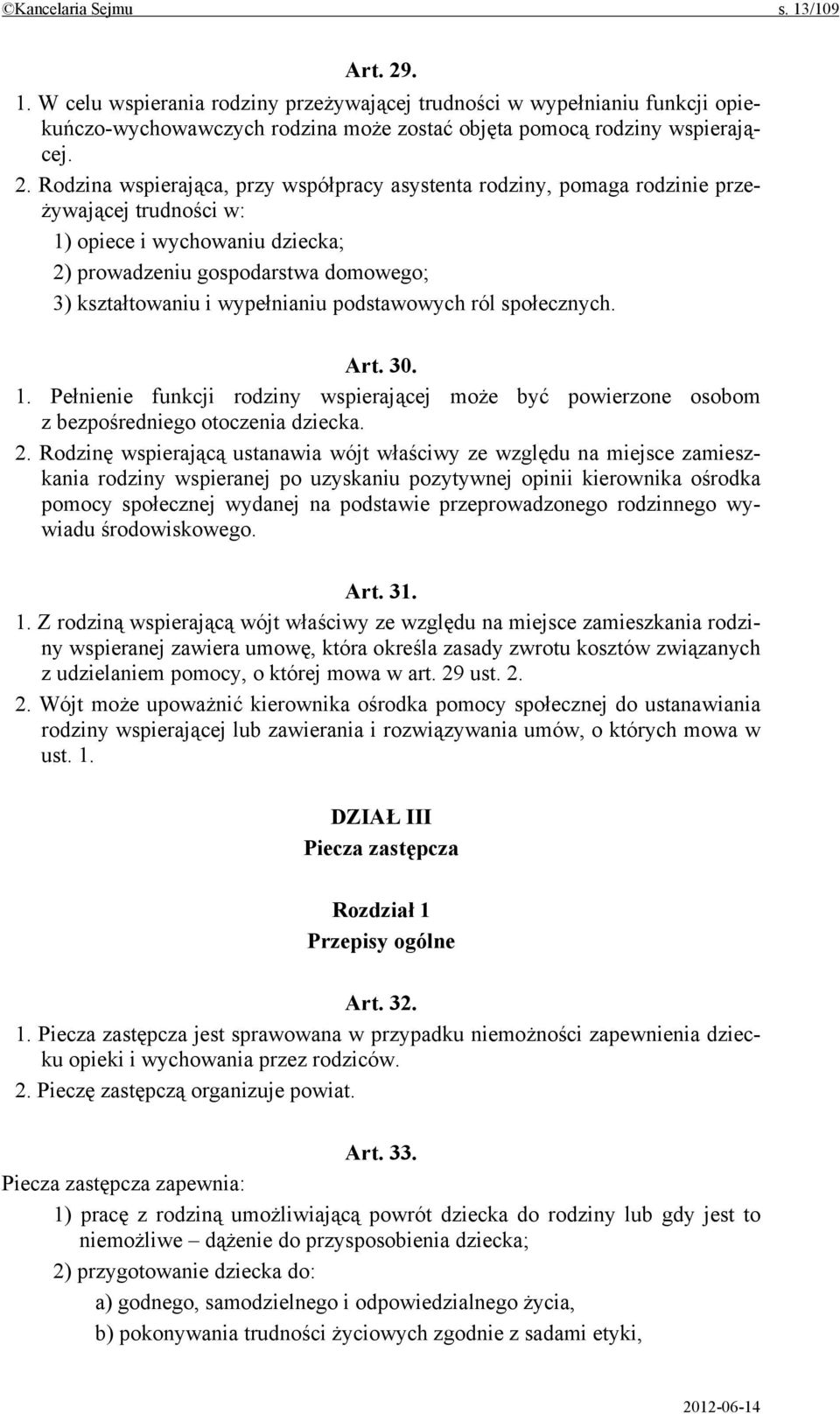 Rodzina wspierająca, przy współpracy asystenta rodziny, pomaga rodzinie przeżywającej trudności w: 1) opiece i wychowaniu dziecka; 2) prowadzeniu gospodarstwa domowego; 3) kształtowaniu i wypełnianiu