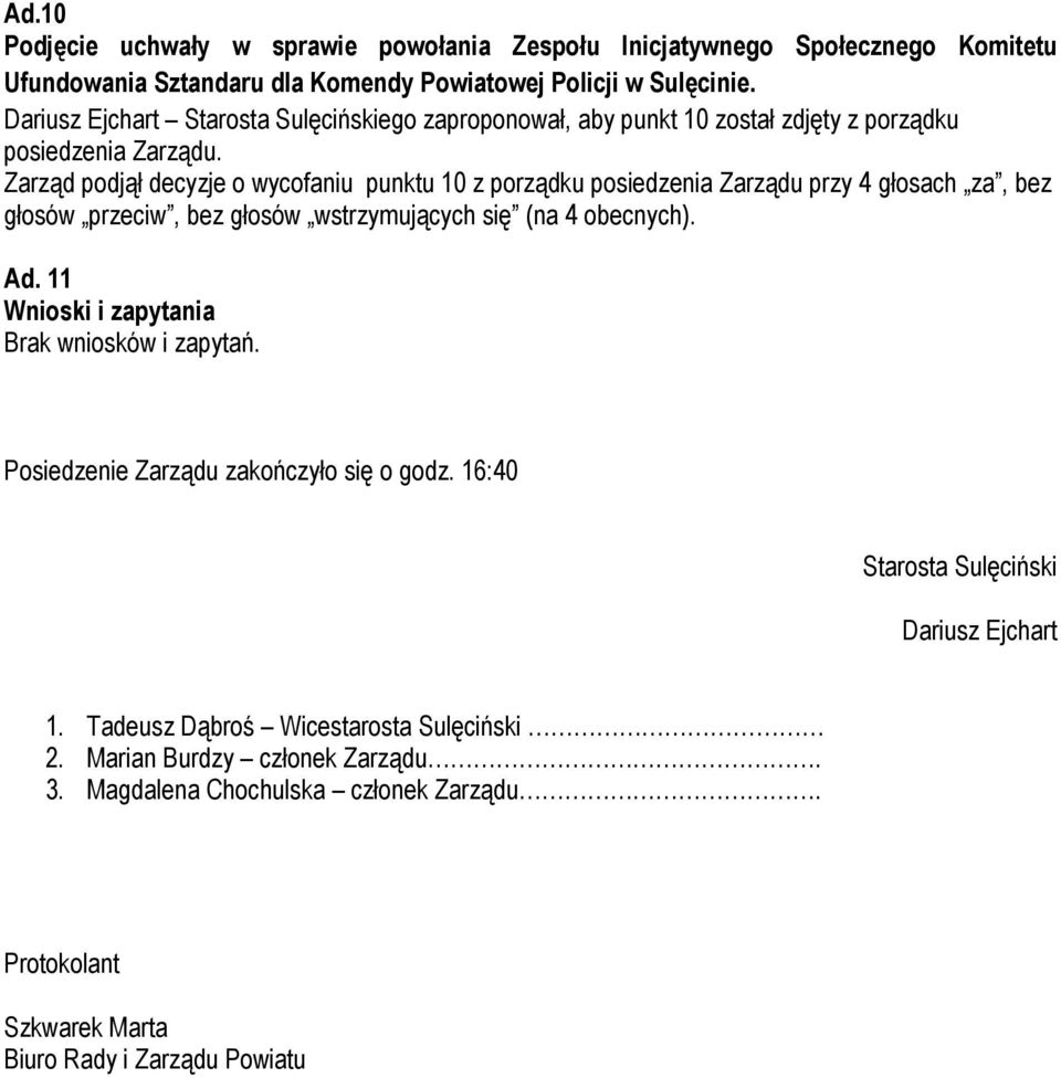 Zarząd podjął decyzje o wycofaniu punktu 10 z porządku posiedzenia Zarządu przy 4 głosach za, bez głosów Ad. 11 Wnioski i zapytania Brak wniosków i zapytań.