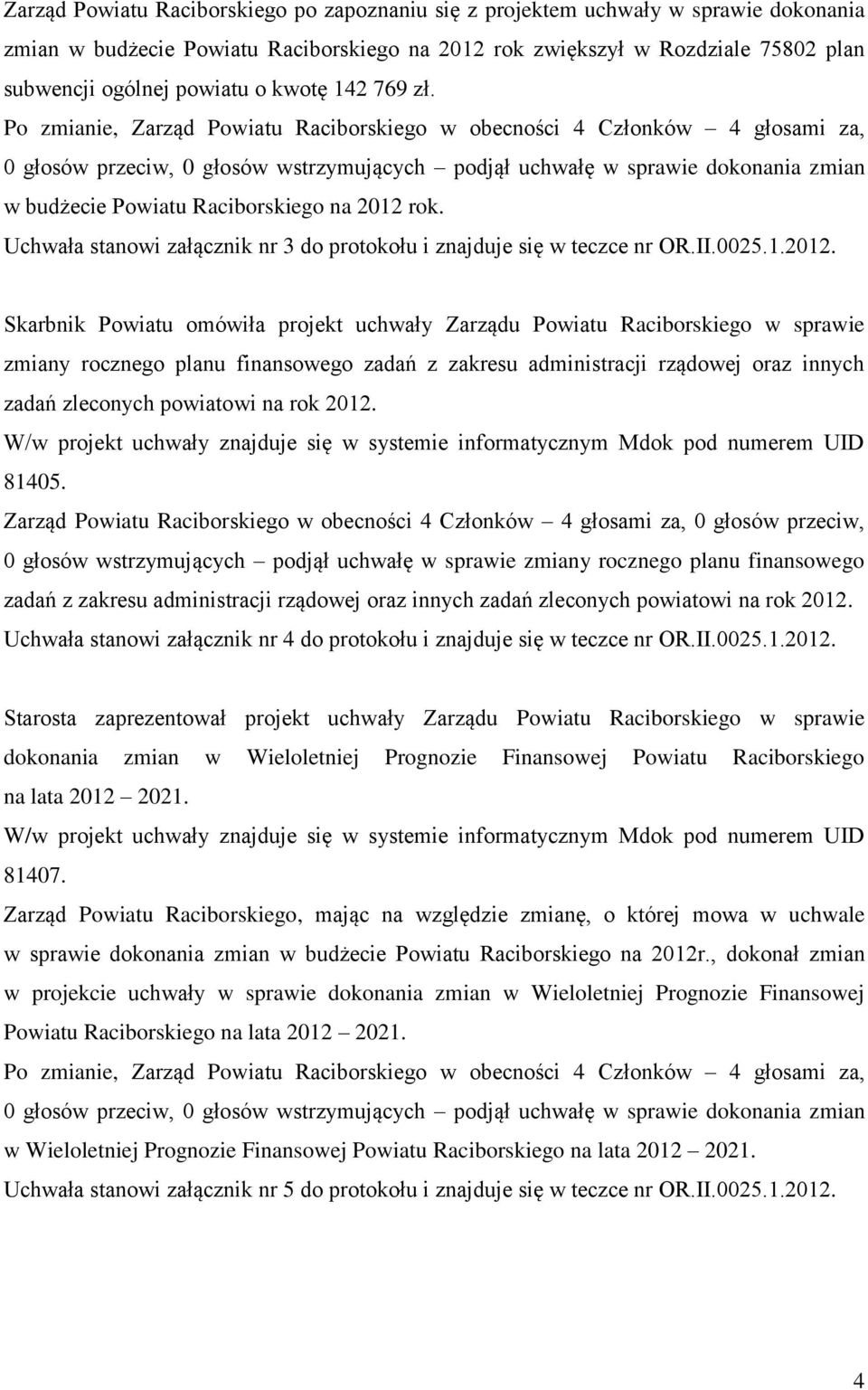 Po zmianie, Zarząd Powiatu Raciborskiego w obecności 4 Członków 4 głosami za, 0 głosów przeciw, 0 głosów wstrzymujących podjął uchwałę w sprawie dokonania zmian w budżecie Powiatu Raciborskiego na