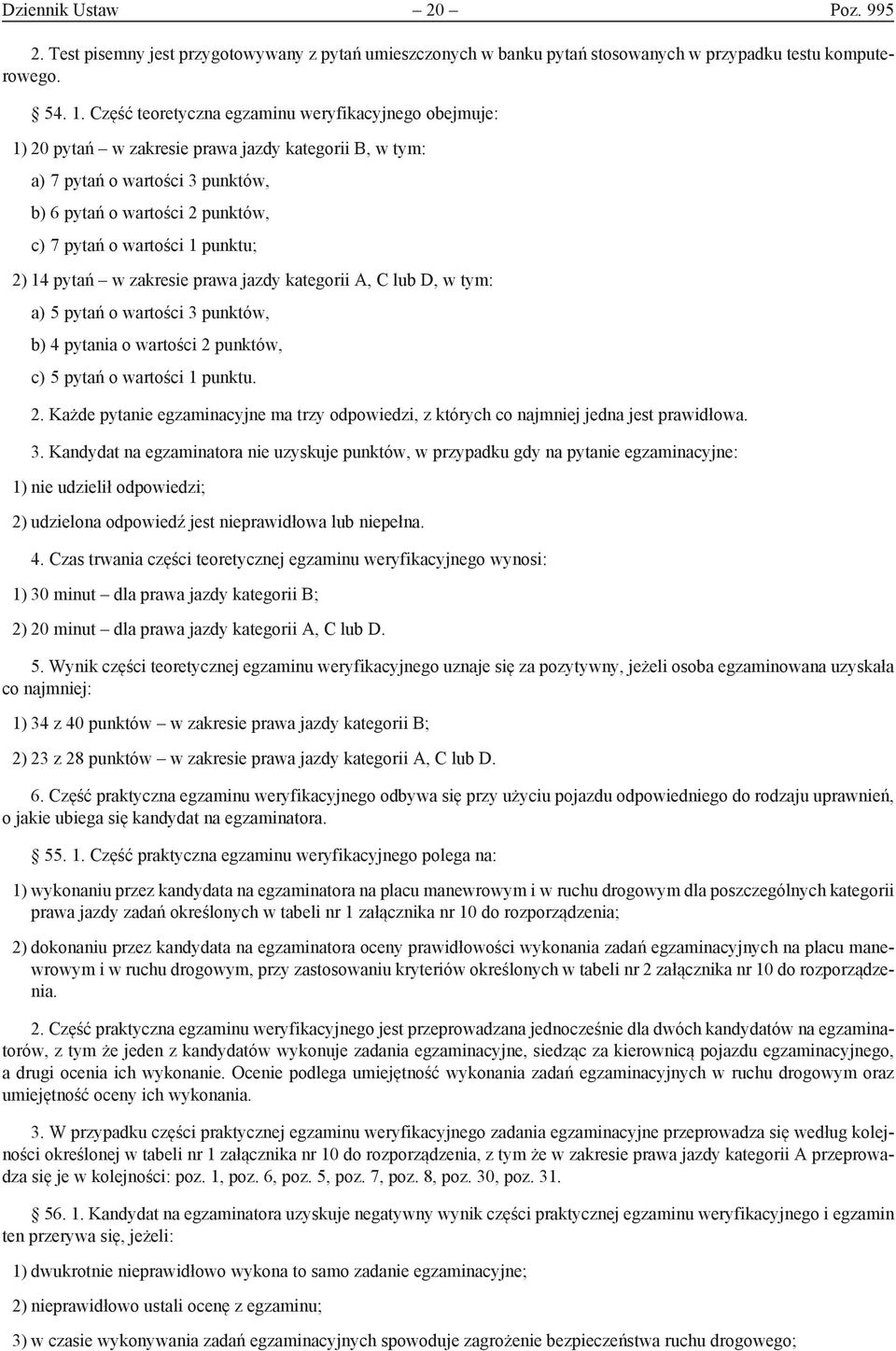 punktu; 2) 14 pytań w zakresie prawa jazdy kategorii A, C lub D, w tym: a) 5 pytań o wartości 3 punktów, b) 4 pytania o wartości 2 punktów, c) 5 pytań o wartości 1 punktu. 2. Każde pytanie egzaminacyjne ma trzy odpowiedzi, z których co najmniej jedna jest prawidłowa.