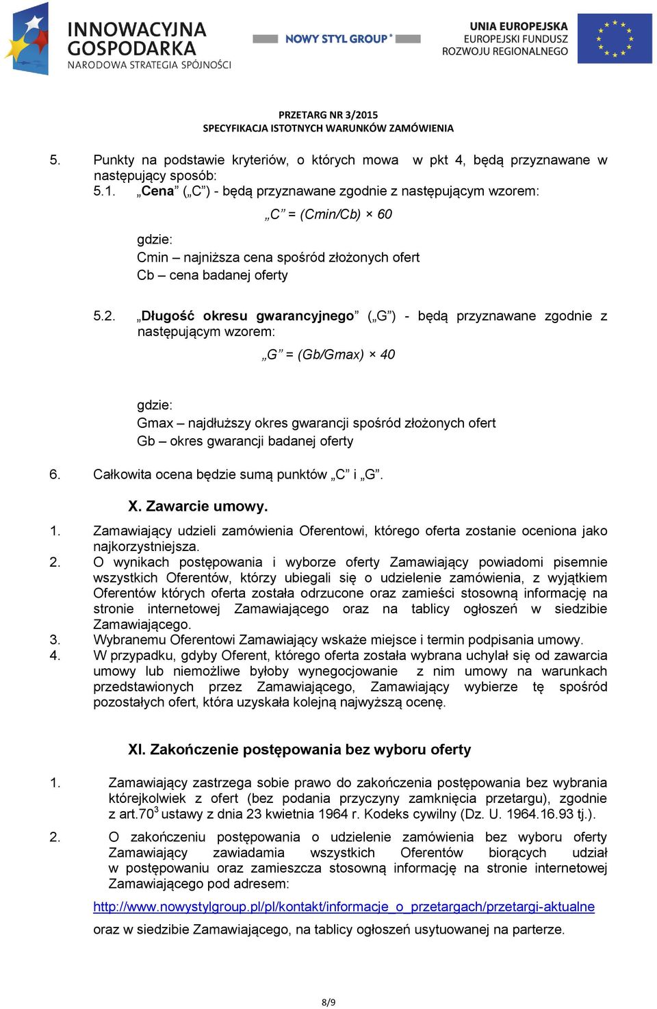 Długość okresu gwarancyjnego ( G ) - będą przyznawane zgodnie z następującym wzorem: G = (Gb/Gmax) 40 gdzie: Gmax najdłuższy okres gwarancji spośród złożonych ofert Gb okres gwarancji badanej oferty