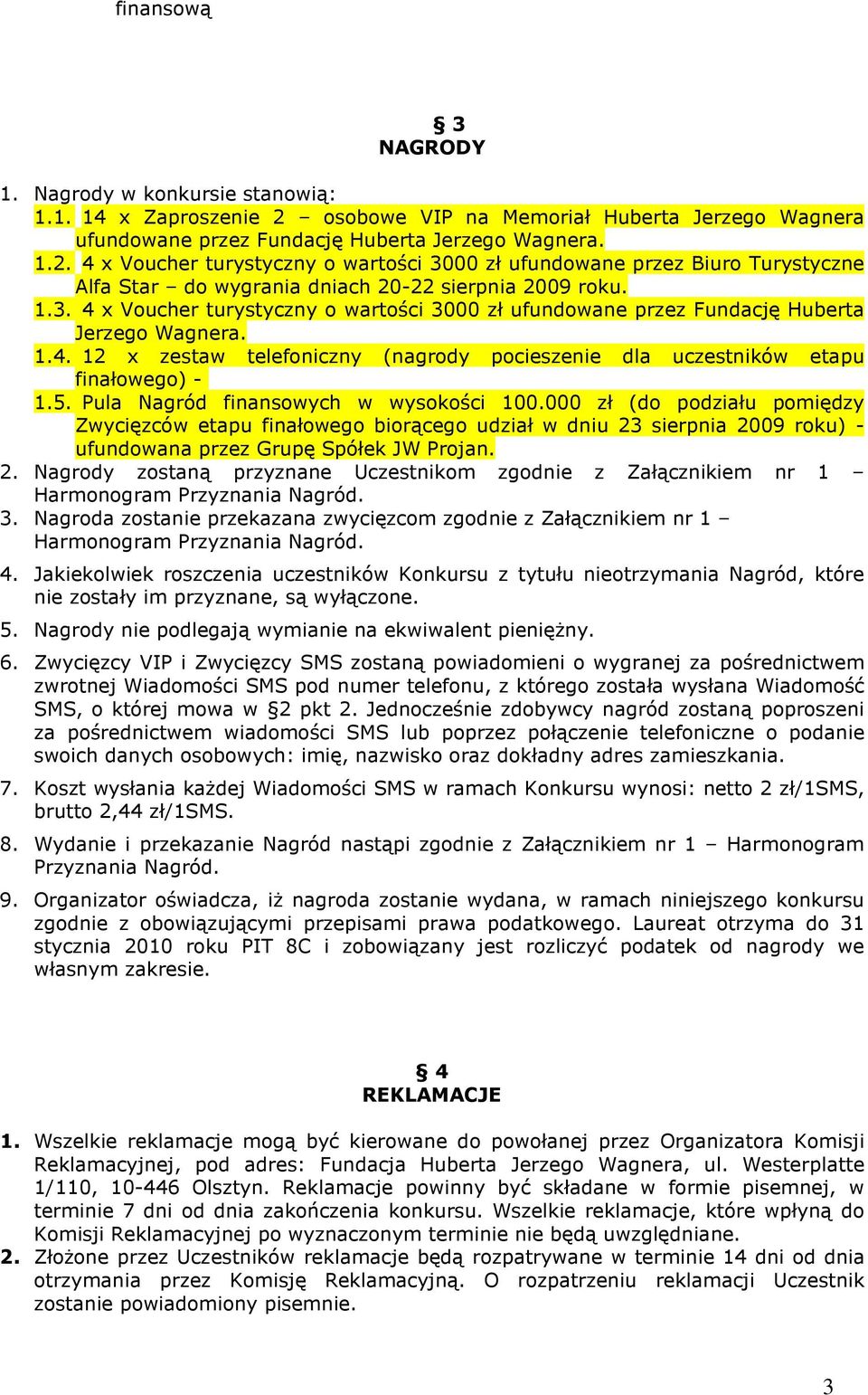 4 x Voucher turystyczny o wartości 3000 zł ufundowane przez Biuro Turystyczne Alfa Star do wygrania dniach 20-22 sierpnia 2009 roku. 1.3. 4 x Voucher turystyczny o wartości 3000 zł ufundowane przez Fundację Huberta Jerzego Wagnera.