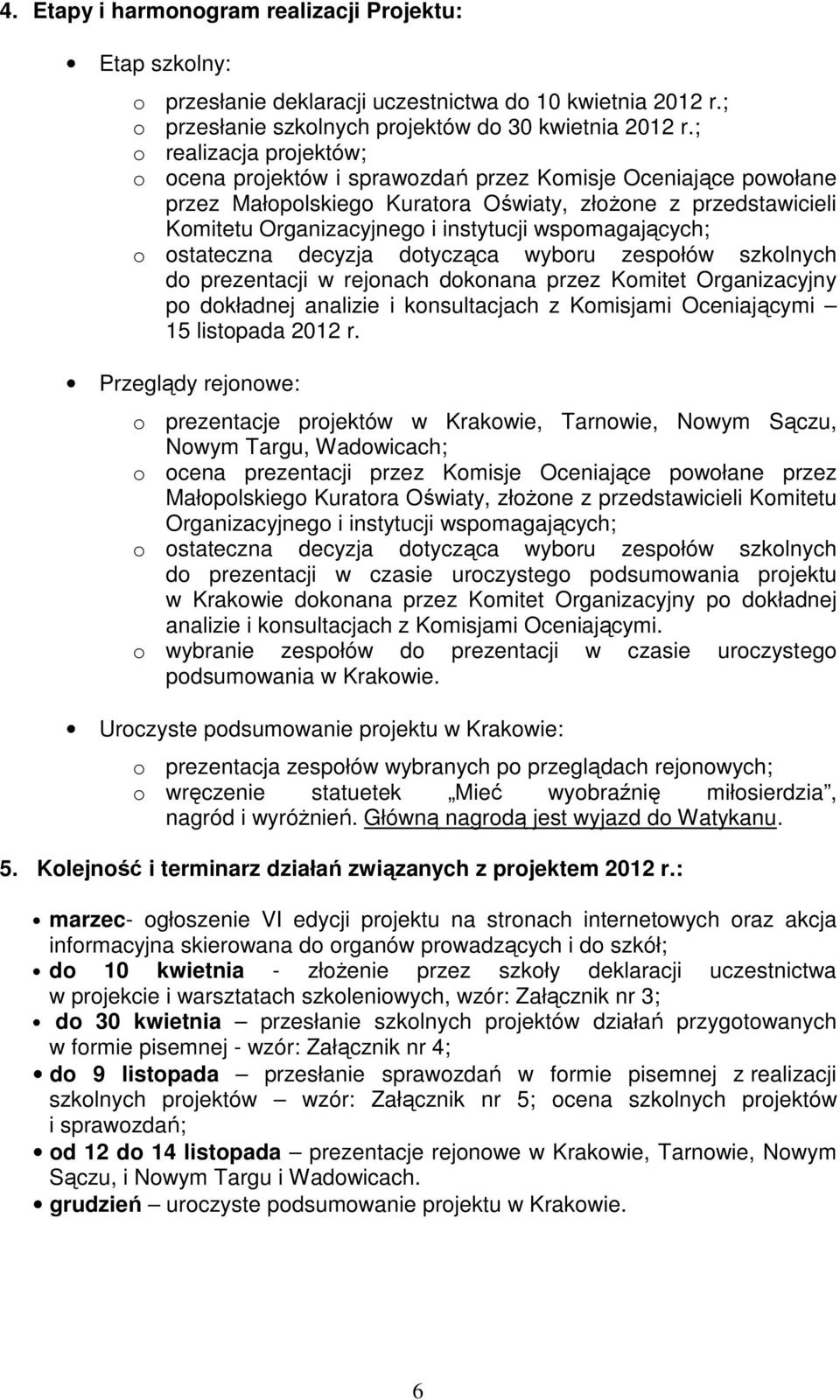 wspomagających; o ostateczna decyzja dotycząca wyboru zespołów szkolnych do prezentacji w rejonach dokonana przez Komitet Organizacyjny po dokładnej analizie i konsultacjach z Komisjami Oceniającymi