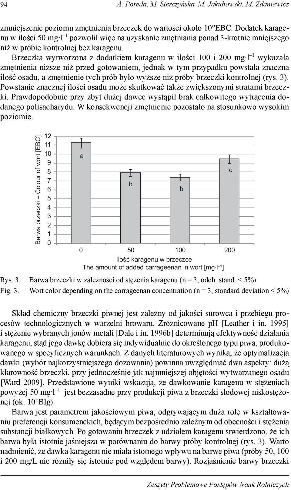 Brzeczka wytworzona z dodatkiem karagenu w ilości 100 i 200 mg l 1 wykazała zmętnienia niższe niż przed gotowaniem, jednak w tym przypadku powstała znaczna ilość osadu, a zmętnienie tych prób było