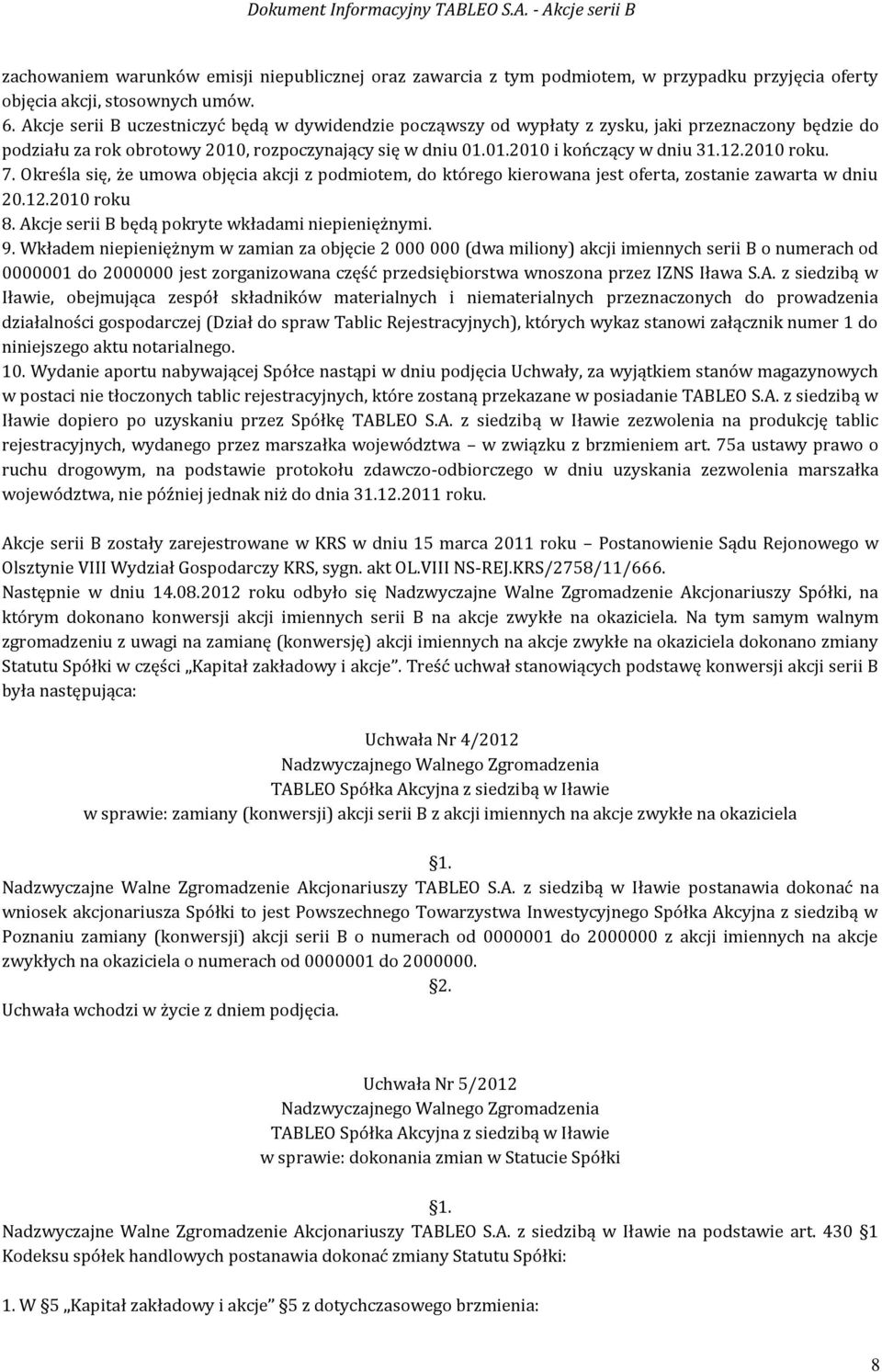 2010 roku. 7. Określa się, że umowa objęcia akcji z podmiotem, do którego kierowana jest oferta, zostanie zawarta w dniu 20.12.2010 roku 8. Akcje serii B będą pokryte wkładami niepieniężnymi. 9.