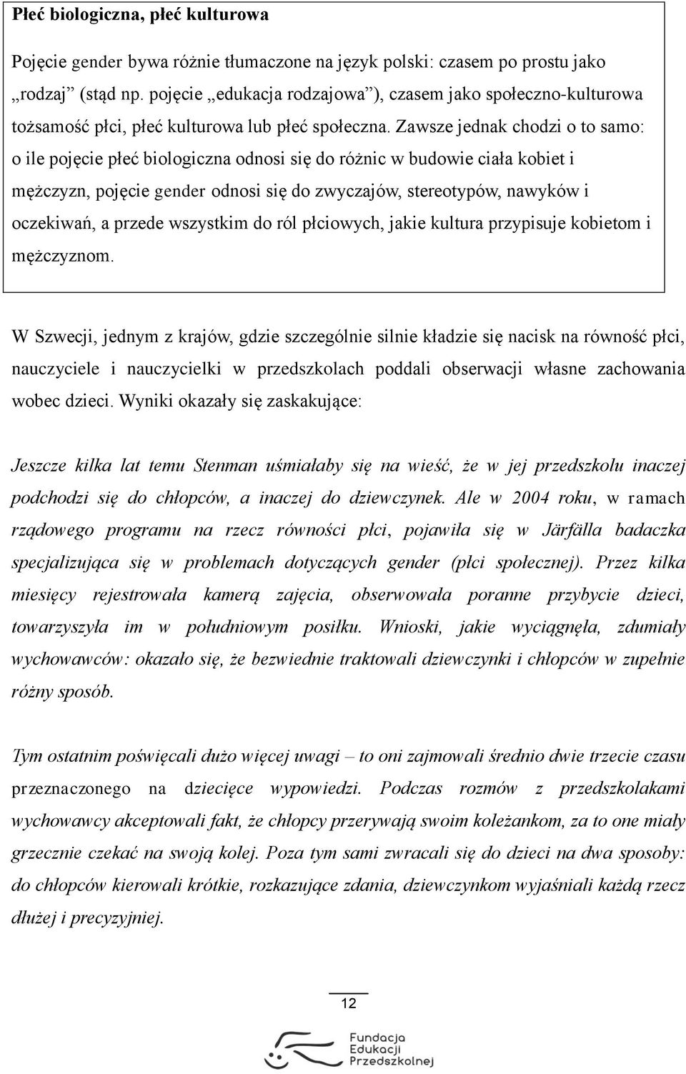 Zawsze jednak chodzi o to samo: o ile pojęcie płeć biologiczna odnosi się do różnic w budowie ciała kobiet i mężczyzn, pojęcie gender odnosi się do zwyczajów, stereotypów, nawyków i oczekiwań, a