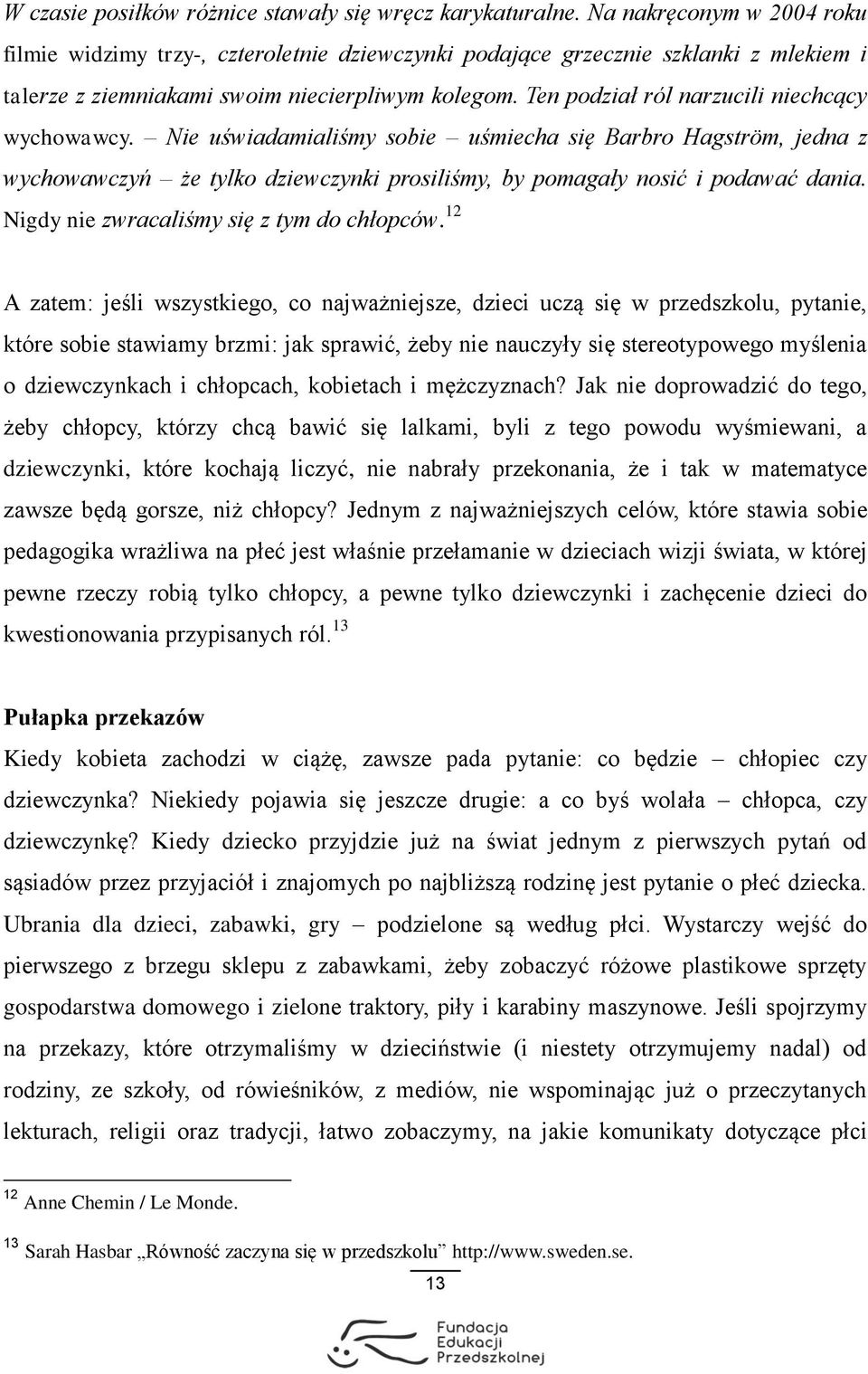 Ten podział ról narzucili niechcący wychowawcy. Nie uświadamialiśmy sobie uśmiecha się Barbro Hagström, jedna z wychowawczyń że tylko dziewczynki prosiliśmy, by pomagały nosić i podawać dania.