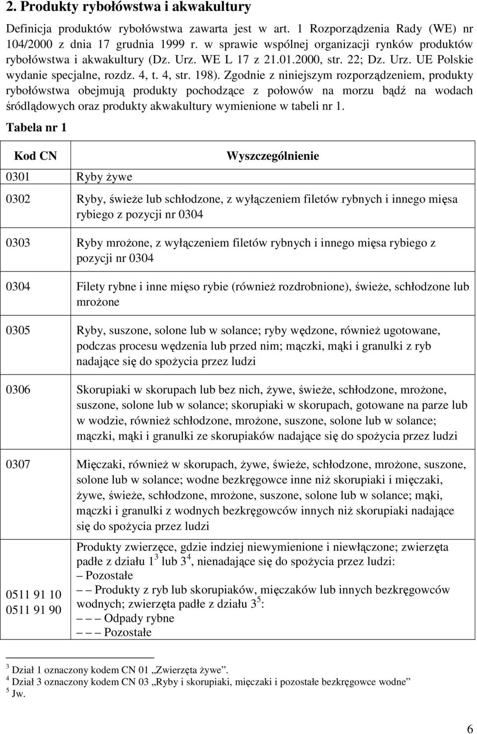 Zgodnie z niniejszym rozporządzeniem, produkty rybołówstwa obejmują produkty pochodzące z połowów na morzu bądź na wodach śródlądowych oraz produkty akwakultury wymienione w tabeli nr 1.