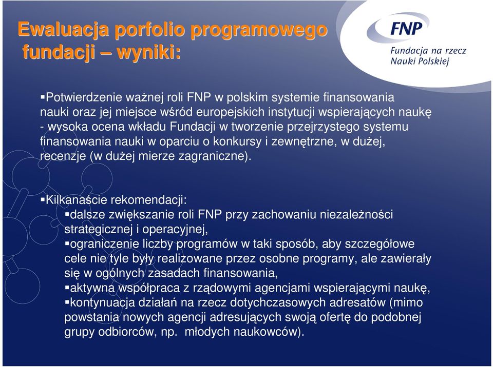 Kilkanaście rekomendacji: dalsze zwiększanie roli FNP przy zachowaniu niezaleŝności strategicznej i operacyjnej, ograniczenie liczby programów w taki sposób, aby szczegółowe cele nie tyle były