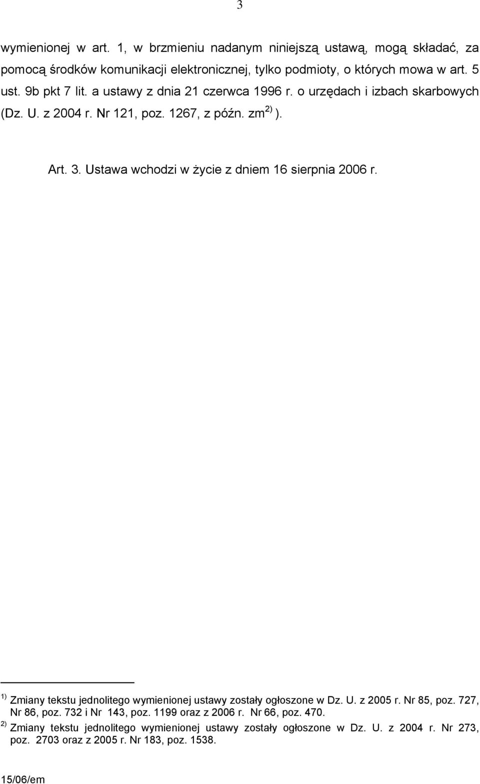 Ustawa wchodzi w życie z dniem 16 sierpnia 2006 r. 1) Zmiany tekstu jednolitego wymienionej ustawy zostały ogłoszone w Dz. U. z 2005 r. Nr 85, poz. 727, Nr 86, poz.