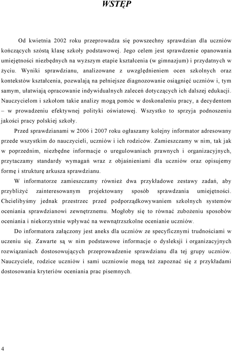 Wyniki sprawdzianu, analizowane z uwzględnieniem ocen szkolnych oraz kontekstów kształcenia, pozwalają na pełniejsze diagnozowanie osiągnięć uczniów i, tym samym, ułatwiają opracowanie indywidualnych