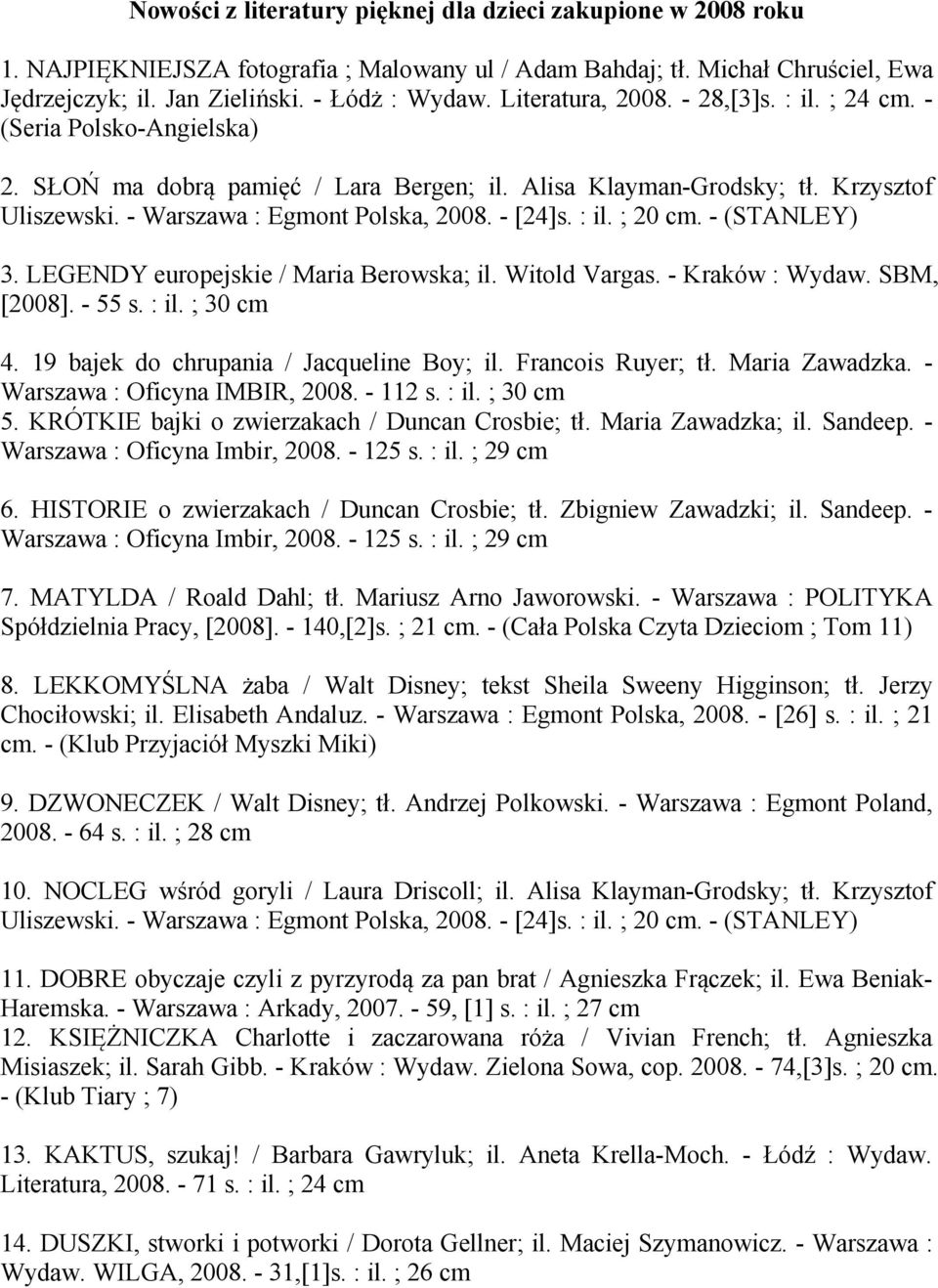 - [24]s. : il. ; 20 cm. - (STANLEY) 3. LEGENDY europejskie / Maria Berowska; il. Witold Vargas. - Kraków : Wydaw. SBM, [2008]. - 55 s. : il. ; 30 cm 4. 19 bajek do chrupania / Jacqueline Boy; il.