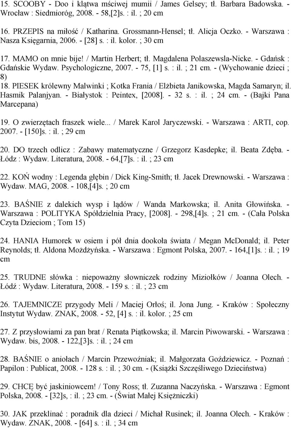 Psychologiczne, 2007. - 75, [1] s. : il. ; 21 cm. - (Wychowanie dzieci ; 8) 18. PIESEK królewny Malwinki ; Kotka Frania / Elżbieta Janikowska, Magda Samaryn; il. Hasmik Palanjyan.