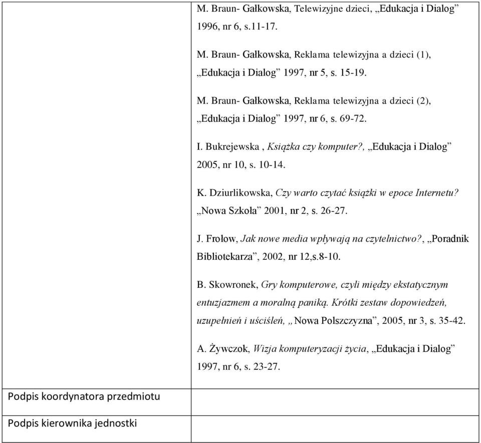 Frołow, Jak nowe media wpływają na czytelnictwo?, Poradnik Bibliotekarza, 2002, nr 12,s.8-10. B. Skowronek, Gry komputerowe, czyli między ekstatycznym entuzjazmem a moralną paniką.