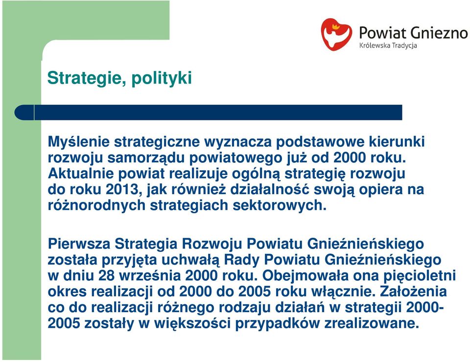 Pierwsza Strategia Rozwoju Powiatu Gnieźnieńskiego została przyjęta uchwałą Rady Powiatu Gnieźnieńskiego w dniu 28 września 2000 roku.