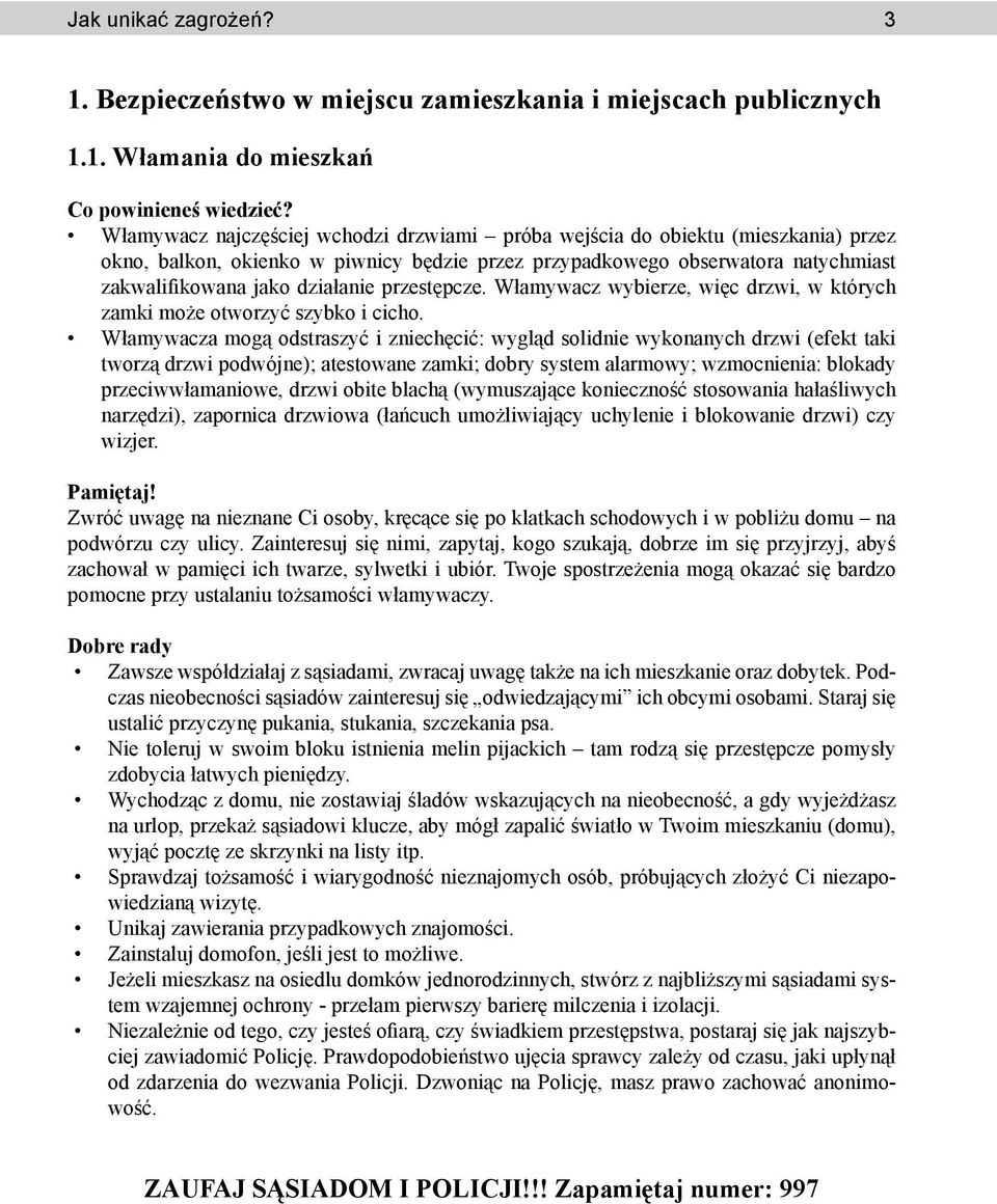 1. Włamania do mieszkań Włamywacz najczęściej wchodzi drzwiami próba wejścia do obiektu (mieszkania) przez okno, balkon, okienko w piwnicy będzie przez przypadkowego obserwatora natychmiast