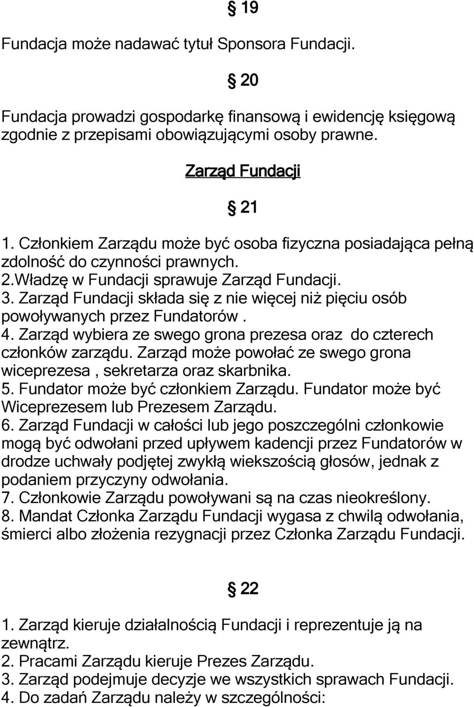 Zarząd Fundacji składa się z nie więcej niż pięciu osób powoływanych przez Fundatorów. 4. Zarząd wybiera ze swego grona prezesa oraz do czterech członków zarządu.