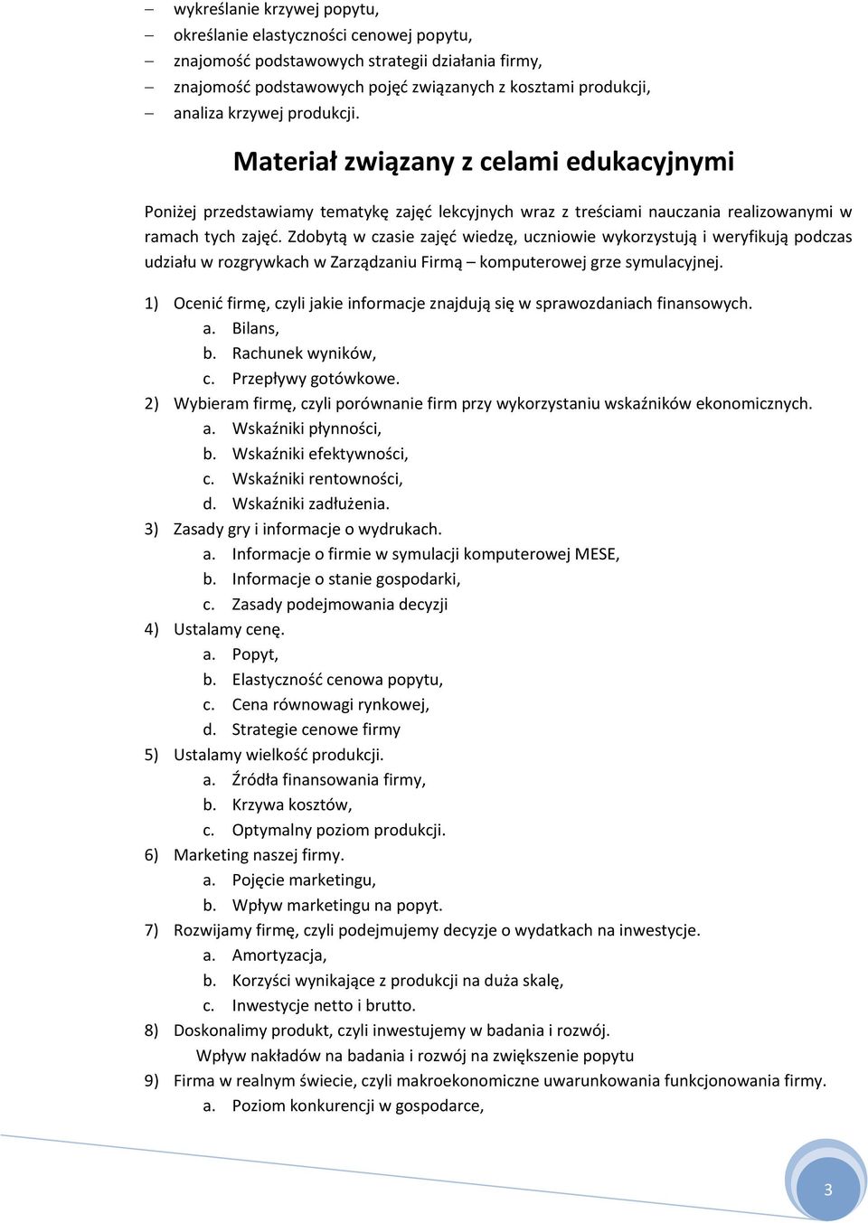 Zdobytą w czasie zajęć wiedzę, uczniowie wykorzystują i weryfikują podczas udziału w rozgrywkach w Zarządzaniu Firmą komputerowej grze symulacyjnej.