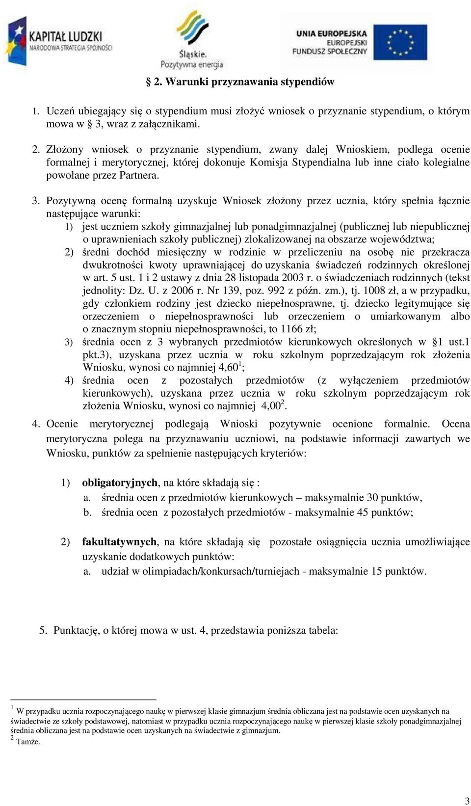 Pozytywną ocenę formalną uzyskuje Wniosek złożony przez ucznia, który spełnia łącznie następujące warunki: 1) jest uczniem szkoły gimnazjalnej lub ponadgimnazjalnej (publicznej lub niepublicznej o