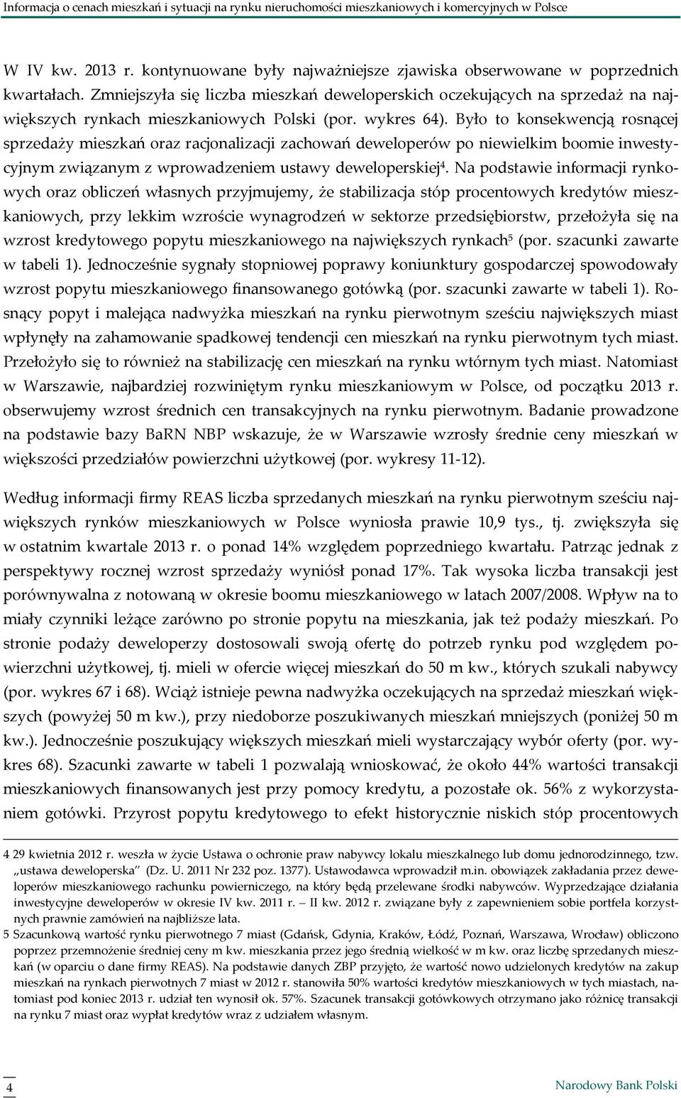 Było to konsekwencją rosnącej sprzedaży mieszkań oraz racjonalizacji zachowań deweloperów po niewielkim boomie inwestycyjnym związanym z wprowadzeniem ustawy deweloperskiej 4.