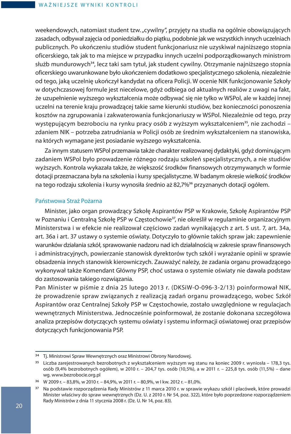 Po ukończeniu studiów student funkcjonariusz nie uzyskiwał najniższego stopnia oficerskiego, tak jak to ma miejsce w przypadku innych uczelni podporządkowanych ministrom służb mundurowych34, lecz