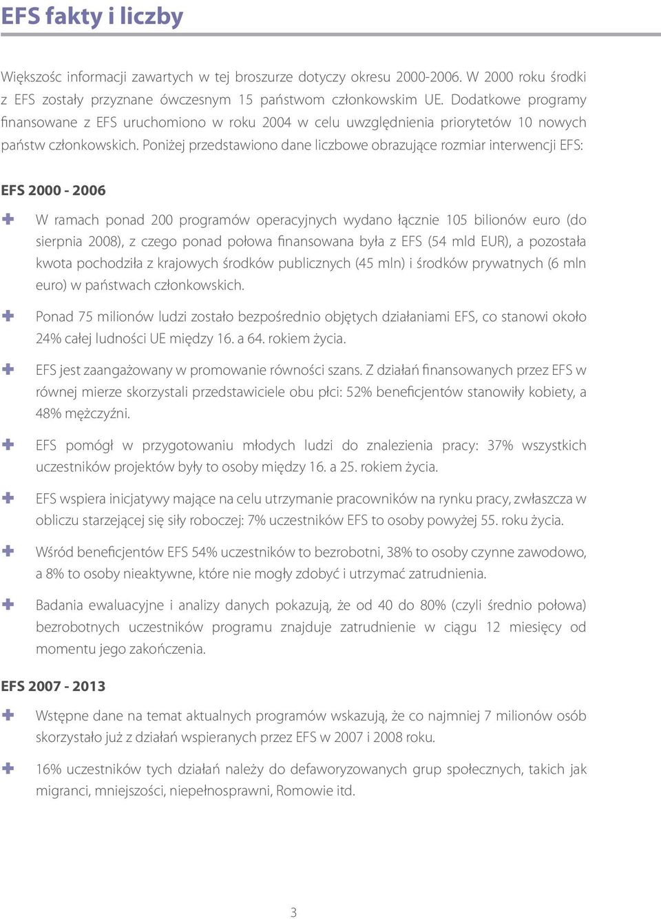 Poniżej przedstawiono dane liczbowe obrazujące rozmiar interwencji EFS: EFS 2000-2006 W ramach ponad 200 programów operacyjnych wydano łącznie 105 bilionów euro (do sierpnia 2008), z czego ponad