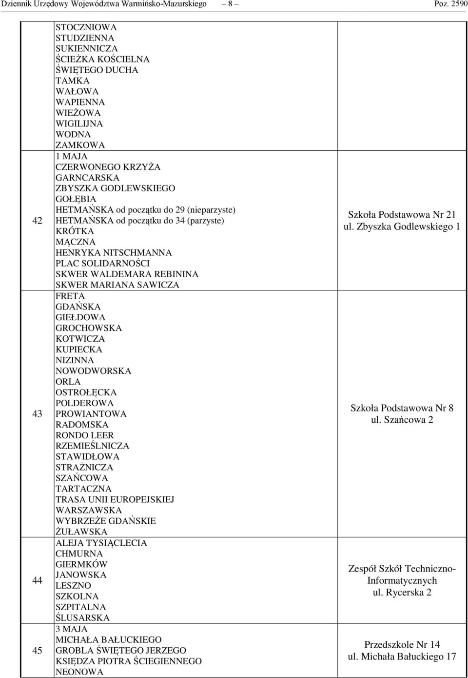 GOŁĘBIA HETMAŃSKA od początku do 29 (nieparzyste) HETMAŃSKA od początku do 34 (parzyste) KRÓTKA MĄCZNA HENRYKA NITSCHMANNA PLAC SOLIDARNOŚCI SKWER WALDEMARA REBININA SKWER MARIANA SAWICZA FRETA