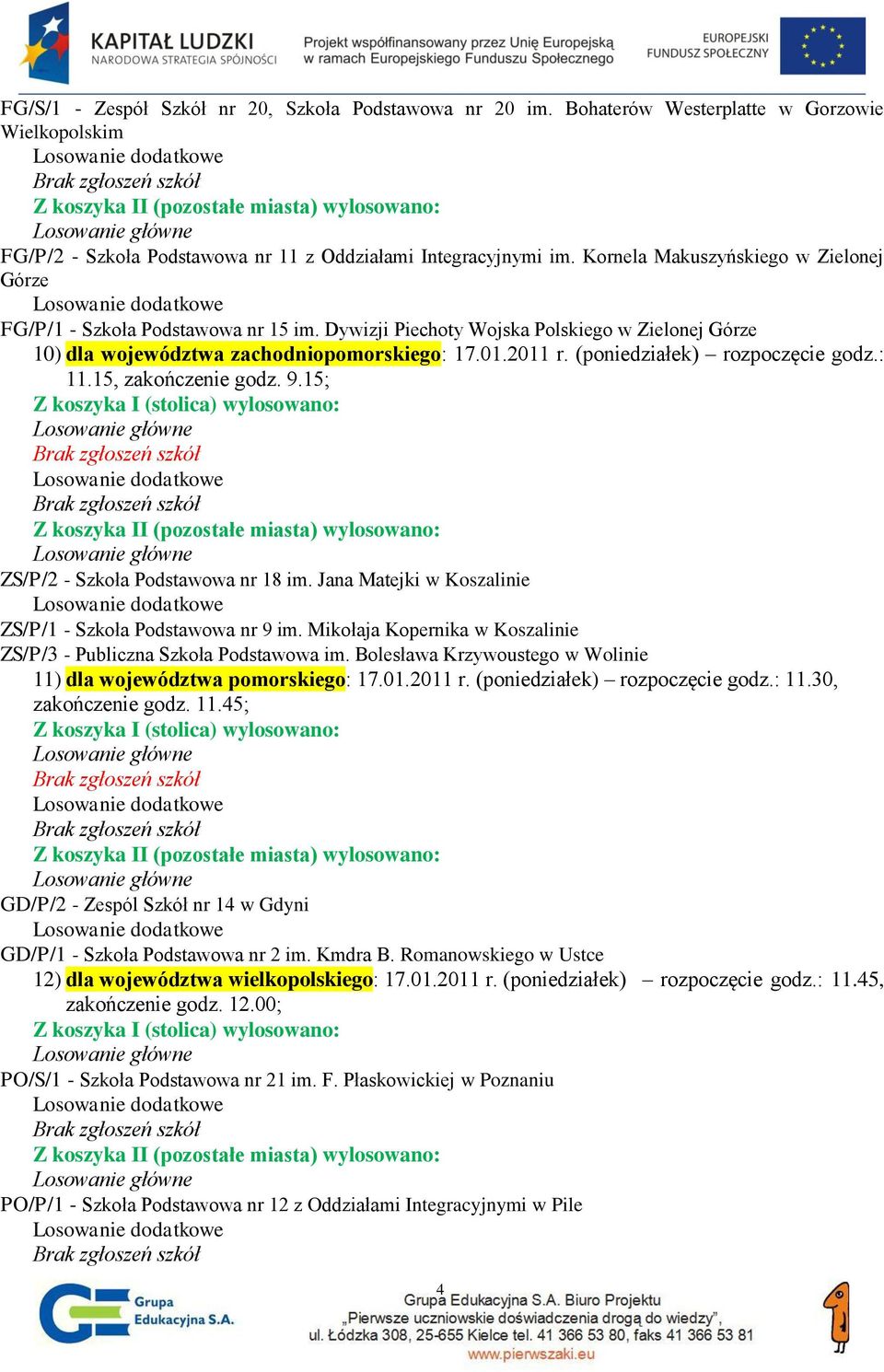 (poniedziałek) rozpoczęcie godz.: 11.15, zakończenie godz. 9.15; ZS/P/2 - Szkoła Podstawowa nr 18 im. Jana Matejki w Koszalinie ZS/P/1 - Szkoła Podstawowa nr 9 im.