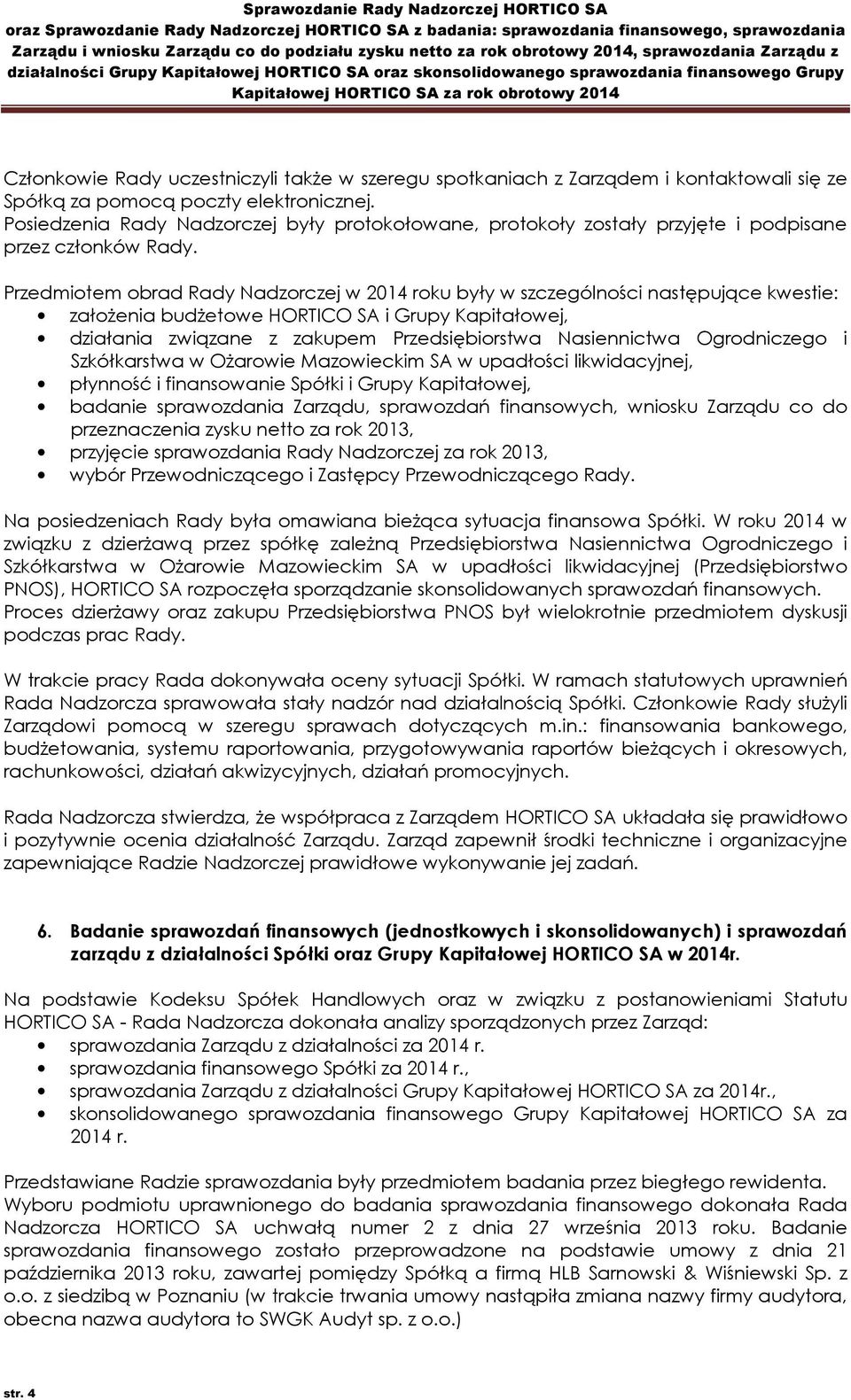 Przedmiotem obrad Rady Nadzorczej w 2014 roku były w szczególności następujące kwestie: założenia budżetowe HORTICO SA i Grupy Kapitałowej, działania związane z zakupem Przedsiębiorstwa Nasiennictwa