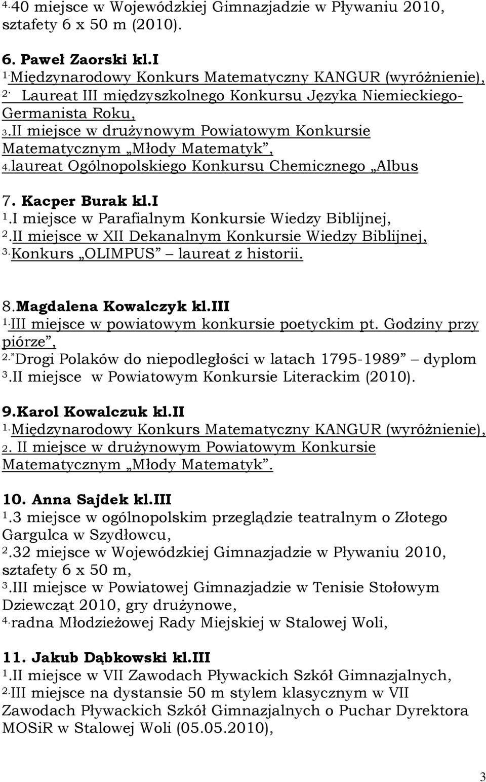 laureat Ogólnopolskiego Konkursu Chemicznego Albus 7. Kacper Burak kl.i 1.I miejsce w Parafialnym Konkursie Wiedzy Biblijnej, 2.II miejsce w XII Dekanalnym Konkursie Wiedzy Biblijnej, 3.