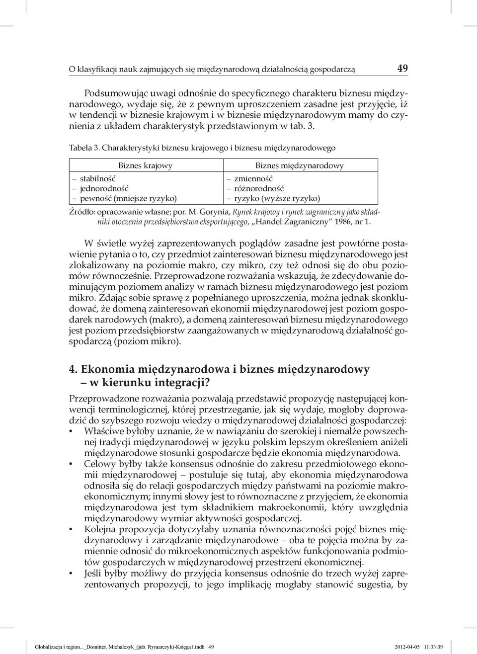 Charakterystyki biznesu krajowego i biznesu międzynarodowego Biznes krajowy stabilność jednorodność pewność (mniejsze ryzyko) Biznes międzynarodowy zmienność różnorodność ryzyko (wyższe ryzyko)