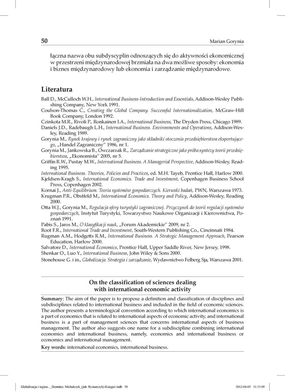 , Creating the Global Company. Successful Internationalization, McGraw-Hill Book Company, London 1992. Czinkota M.R., Rivoli P., Ronkainen I.A., International Business, The Dryden Press, Chicago 1989.