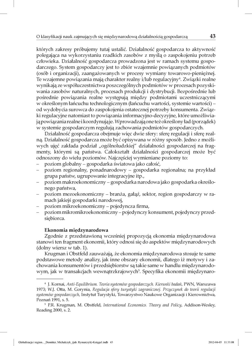 System gospodarczy jest to zbiór wzajemnie powiązanych podmiotów (osób i organizacji), zaangażowanych w procesy wymiany towarowo-pieniężnej.